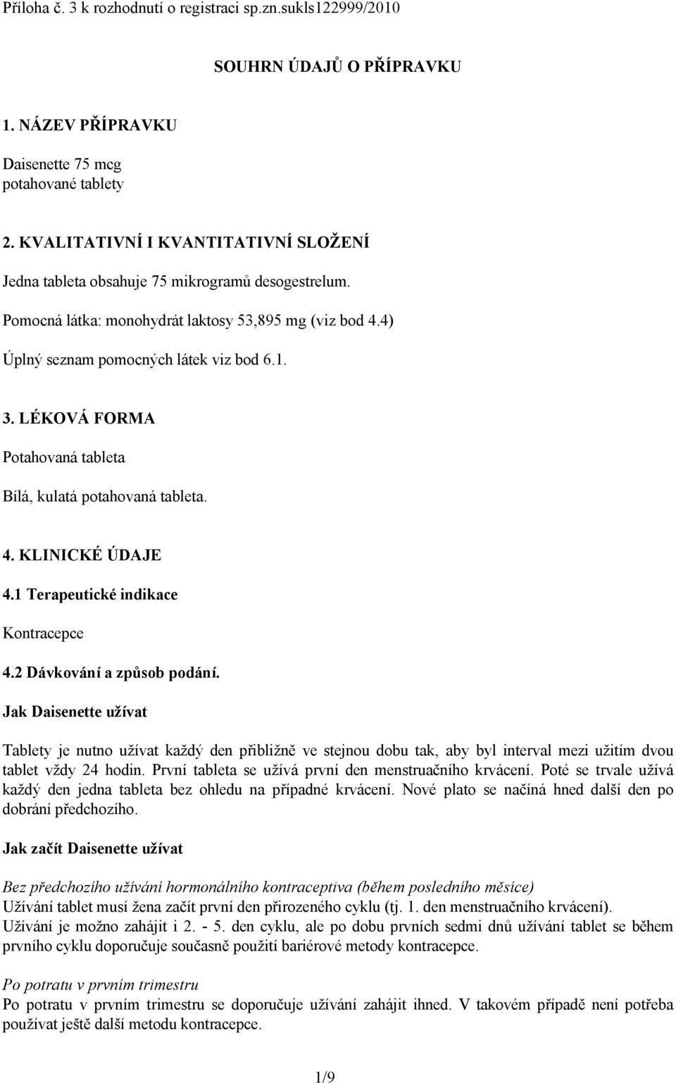 LÉKOVÁ FORMA Potahovaná tableta Bílá, kulatá potahovaná tableta. 4. KLINICKÉ ÚDAJE 4.1 Terapeutické indikace Kontracepce 4.2 Dávkování a způsob podání.