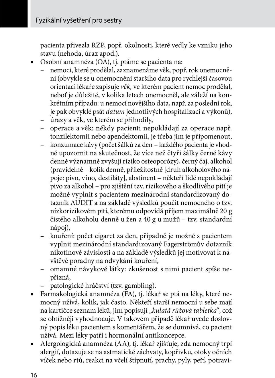 rok onemocnění (obvykle se u onemocnění staršího data pro rychlejší časovou orientaci lékaře zapisuje věk, ve kterém pacient nemoc prodělal, neboť je důležité, v kolika letech onemocněl, ale záleží