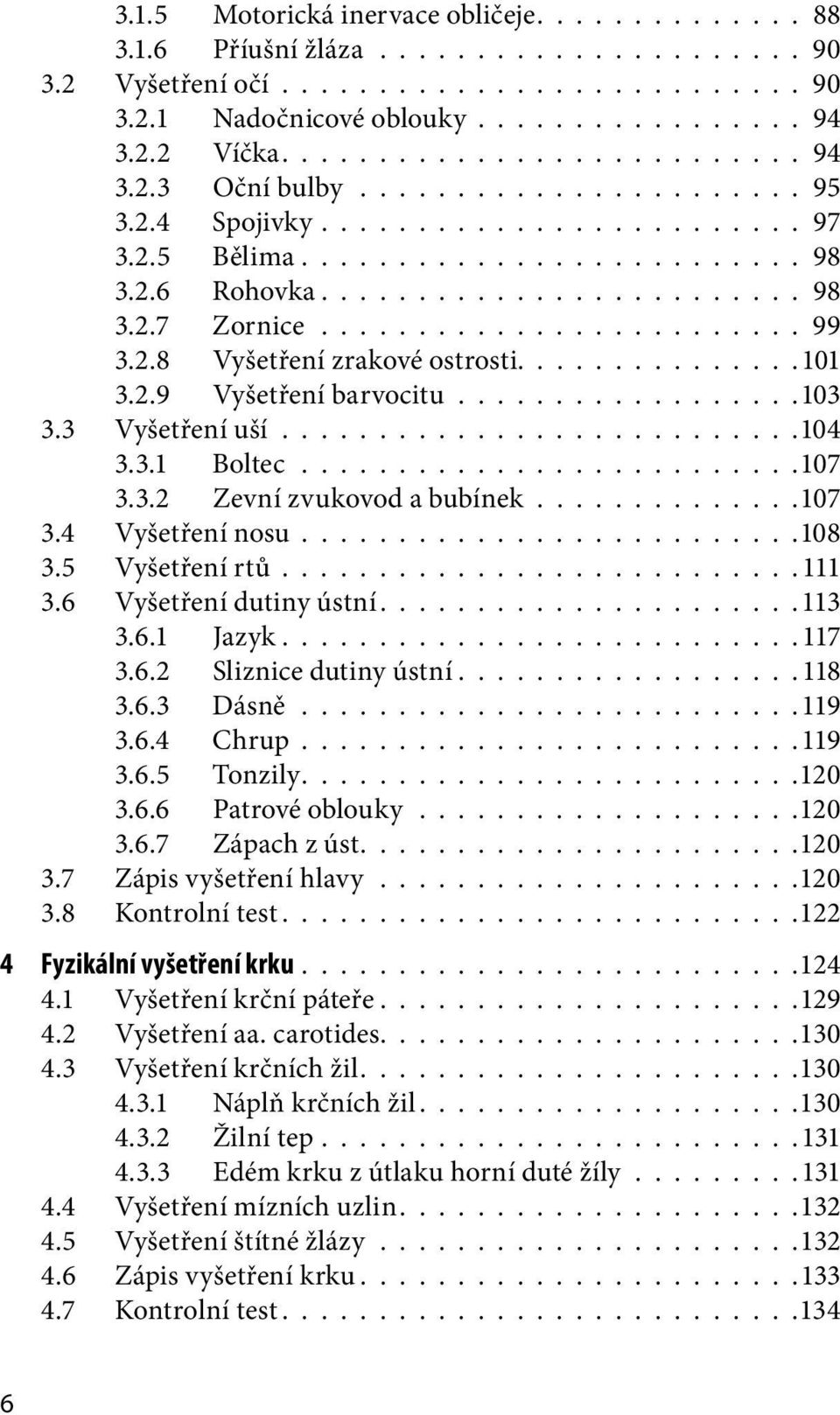 ........................ 99 3.2.8 Vyšetření zrakové ostrosti.............. 101 3.2.9 Vyšetření barvocitu..................103 3.3 Vyšetření uší...........................104 3.3.1 Boltec..........................107 3.