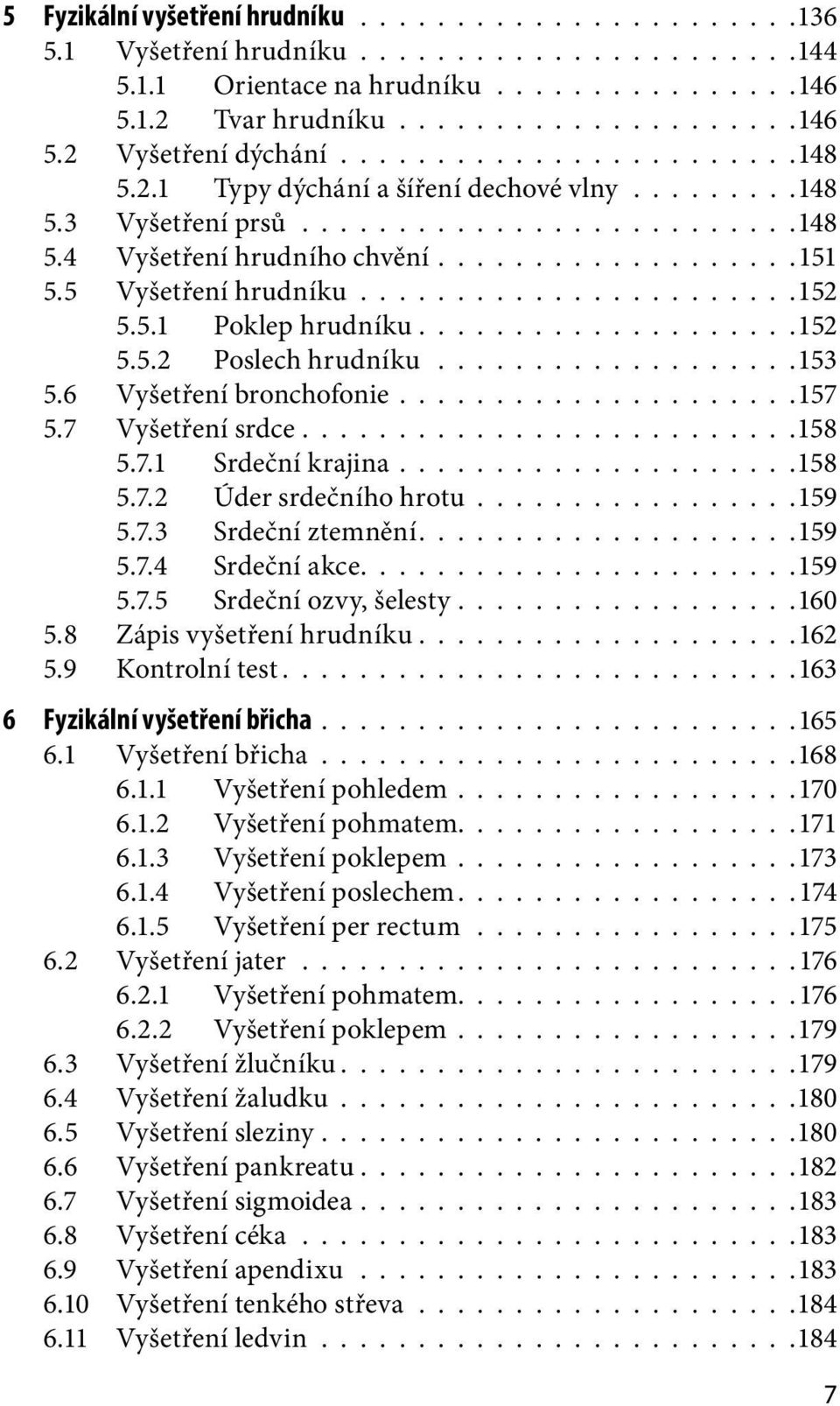 5 Vyšetření hrudníku.......................152 5.5.1 Poklep hrudníku....................152 5.5.2 Poslech hrudníku...................153 5.6 Vyšetření bronchofonie.....................157 5.