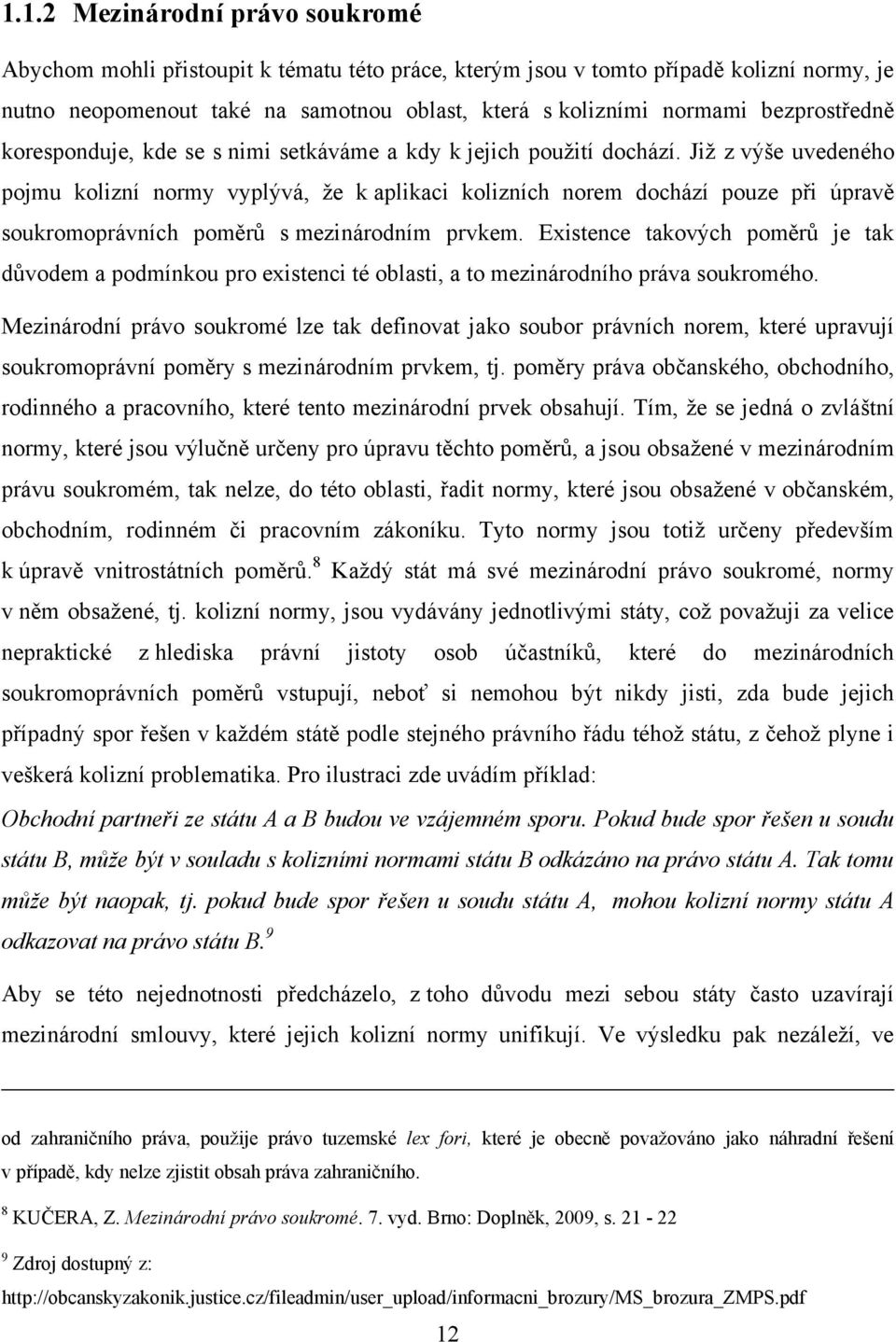 Jiţ z výše uvedeného pojmu kolizní normy vyplývá, ţe k aplikaci kolizních norem dochází pouze při úpravě soukromoprávních poměrů s mezinárodním prvkem.