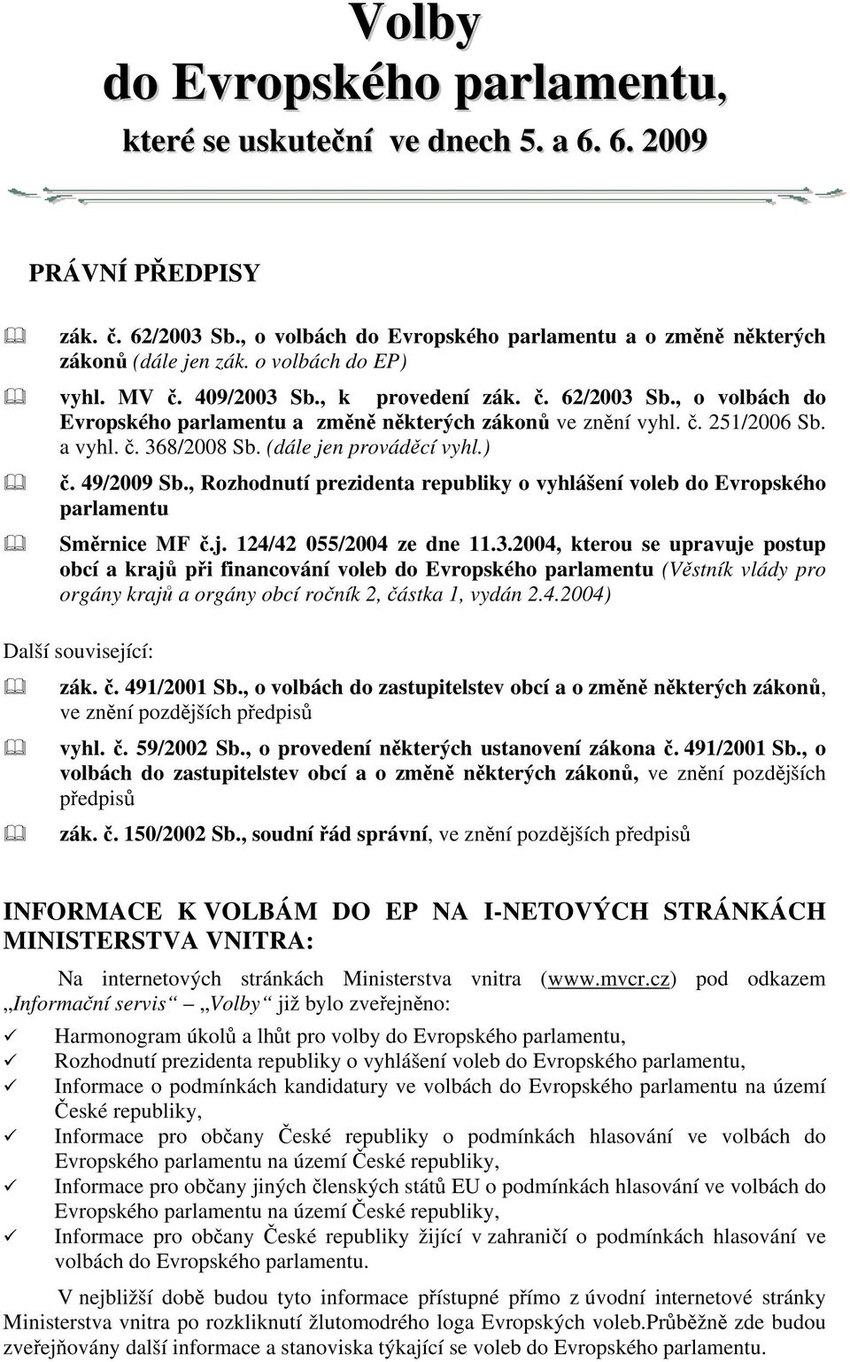 (dále jen prováděcí vyhl.) č. 49/2009 Sb., Rozhodnutí prezidenta republiky o vyhlášení voleb do Evropského parlamentu Směrnice MF č.j. 124/42 055/2004 ze dne 11.3.