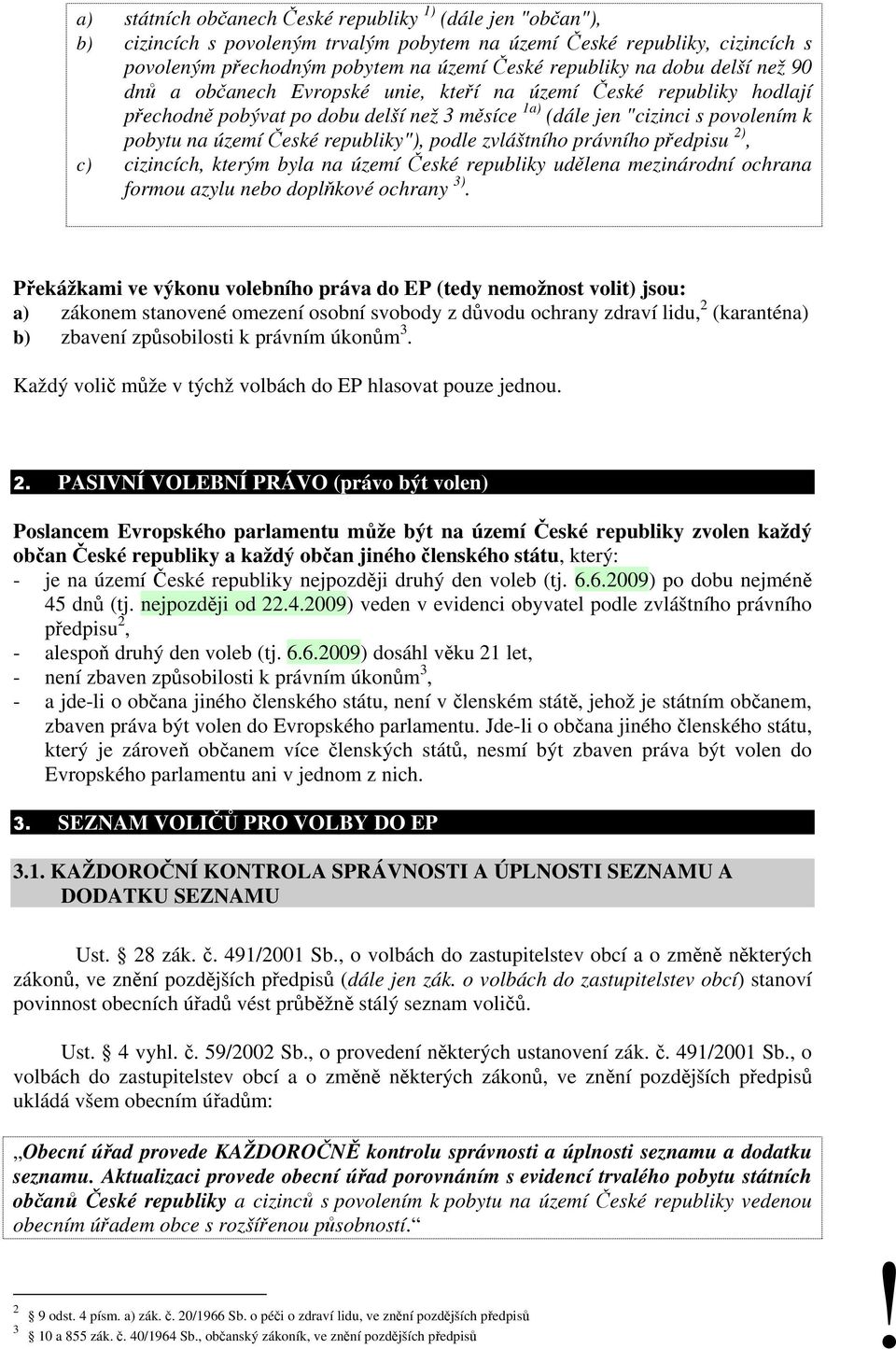 republiky"), podle zvláštního právního předpisu 2), c) cizincích, kterým byla na území České republiky udělena mezinárodní ochrana formou azylu nebo doplňkové ochrany 3).