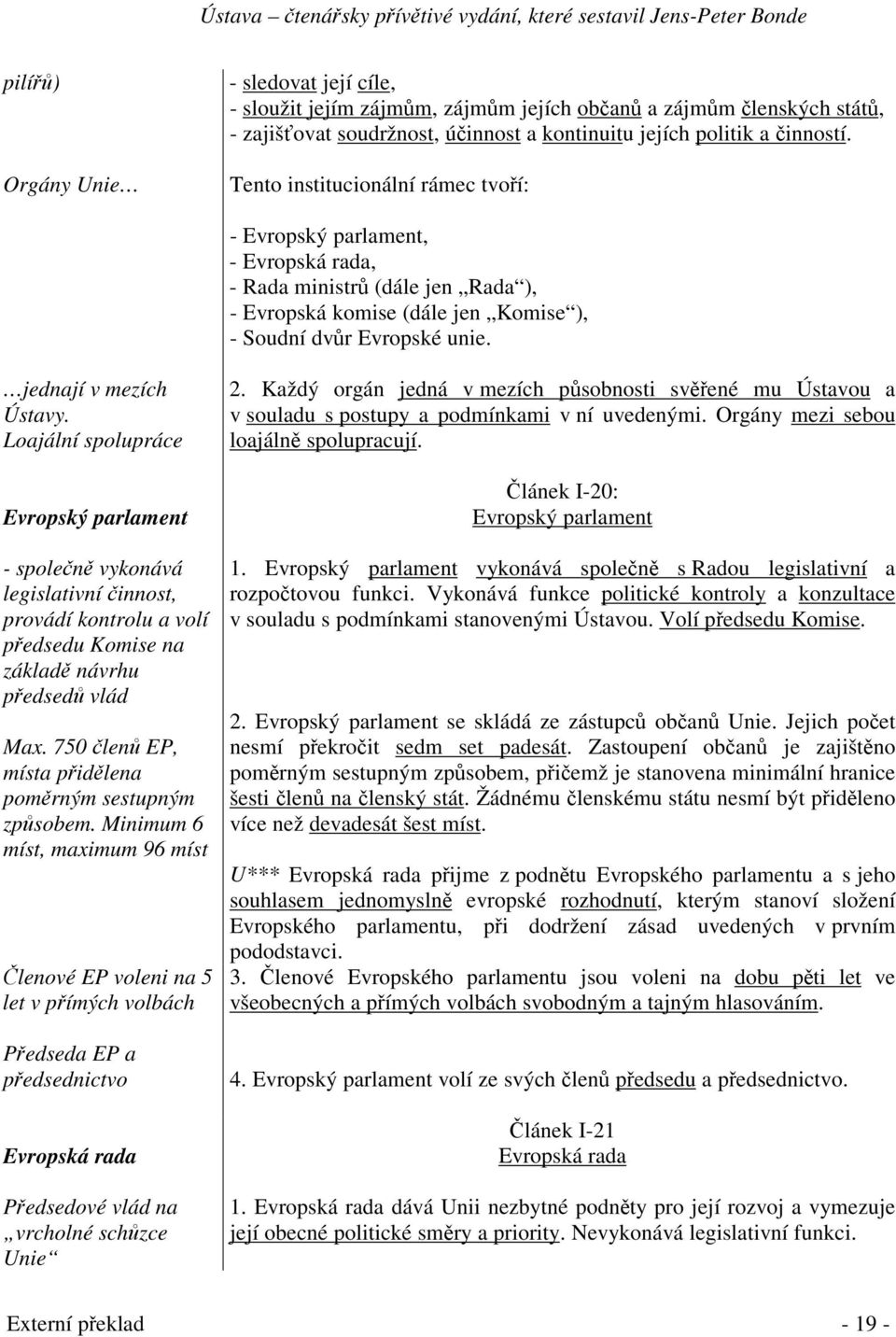 Loajální spolupráce Evropský parlament - spolen vykonává legislativní innost, provádí kontrolu a volí pedsedu Komise na základ návrhu pedsed vlád Max.