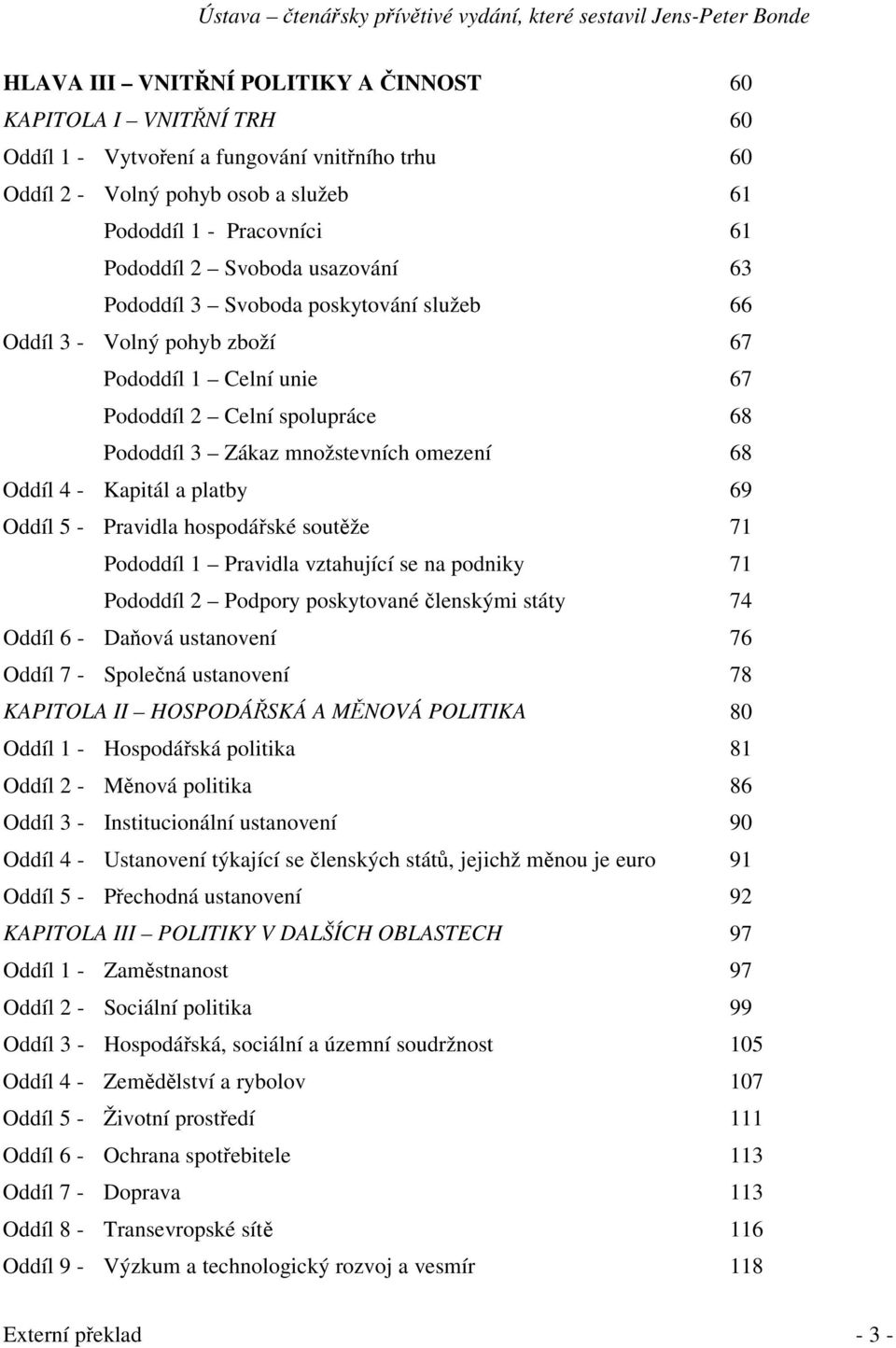 a platby 69 Oddíl 5 - Pravidla hospodáské soutže 71 Pododdíl 1 Pravidla vztahující se na podniky 71 Pododdíl 2 Podpory poskytované lenskými státy 74 Oddíl 6 - Daová ustanovení 76 Oddíl 7 - Spolená