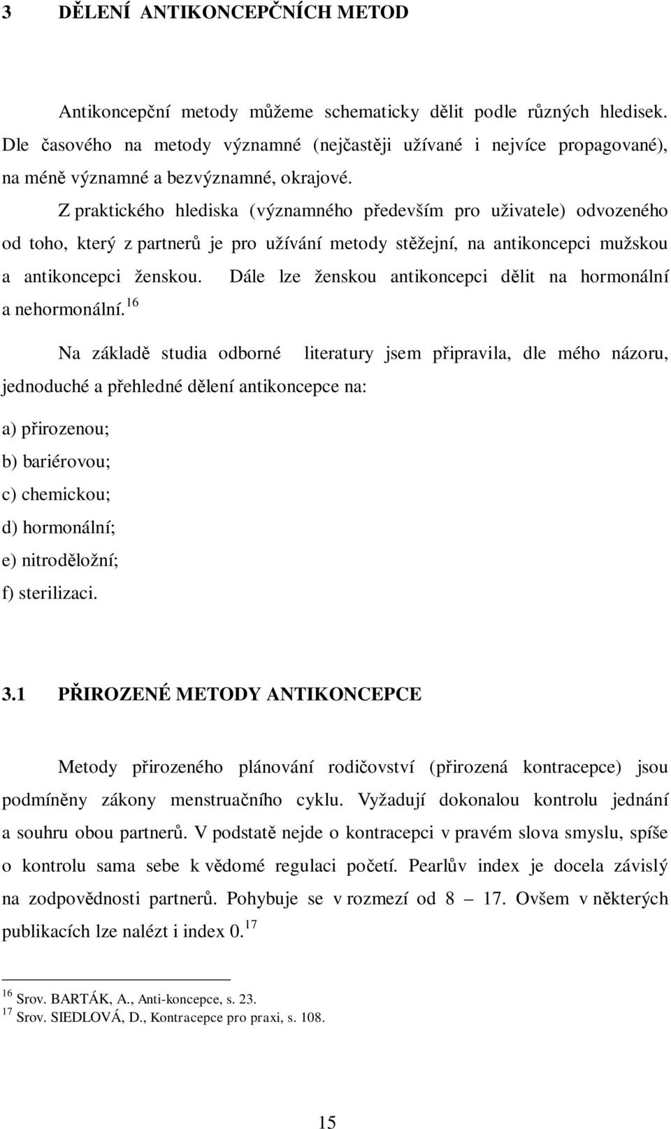 Z praktického hlediska (významného p edevším pro uživatele) odvozeného od toho, který z partner je pro užívání metody st žejní, na antikoncepci mužskou a antikoncepci ženskou.