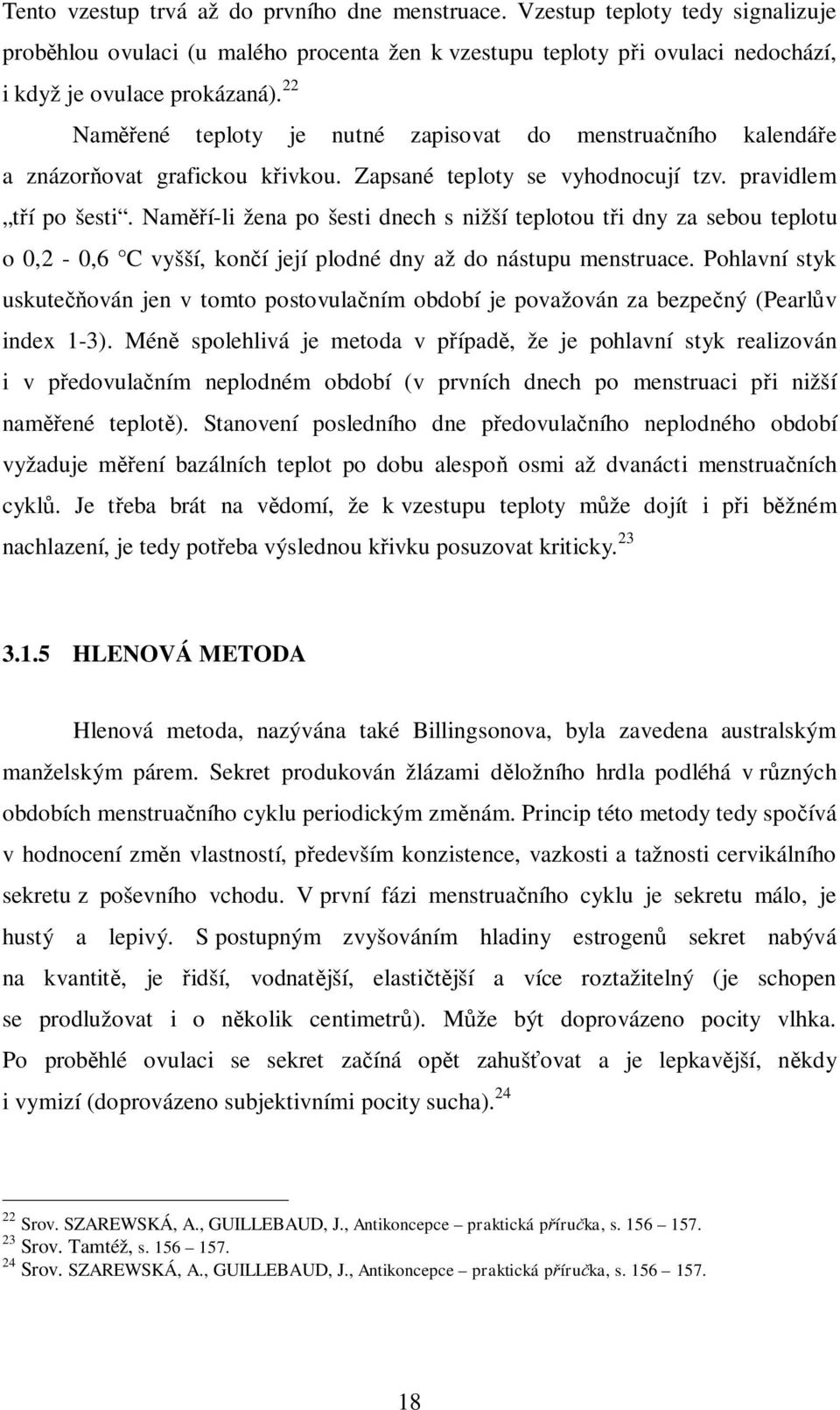 Nam í-li žena po šesti dnech s nižší teplotou t i dny za sebou teplotu o 0,2-0,6 C vyšší, kon í její plodné dny až do nástupu menstruace.