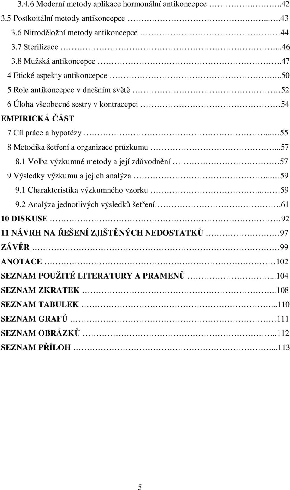 .. 55 8 Metodika šet ení a organizace pr zkumu...57 8.1 Volba výzkumné metody a její zd vodn ní 57 9 Výsledky výzkumu a jejich analýza... 59 9.1 Charakteristika výzkumného vzorku... 59 9.2 Analýza jednotlivých výsledk šet ení.