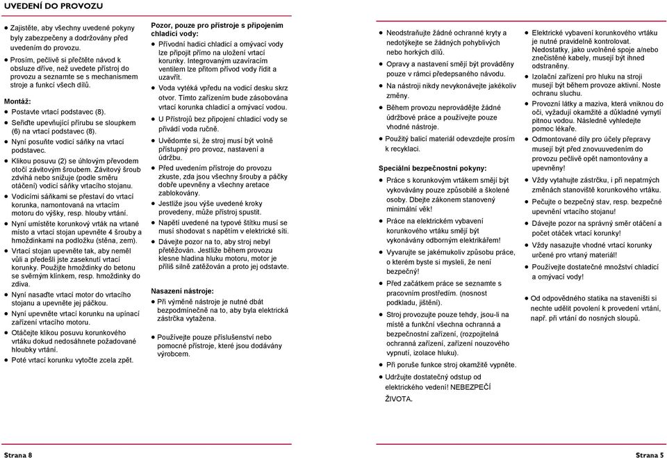 Seřiďte upevňující přírubu se sloupkem (6) na vrtací podstavec (8). Nyní posuňte vodicí sáňky na vrtací podstavec. Klikou posuvu (2) se úhlovým převodem otočí závitovým šroubem.