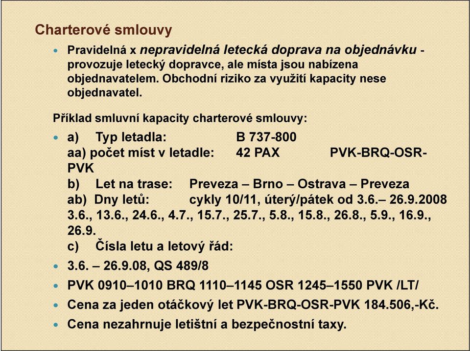 Příklad smluvní kapacity charterové smlouvy: a) Typ letadla: B 737-800 aa) počet míst v letadle: 42 PAX PVK-BRQ-OSR- PVK b) Let na trase: Preveza Brno Ostrava Preveza ab) Dny