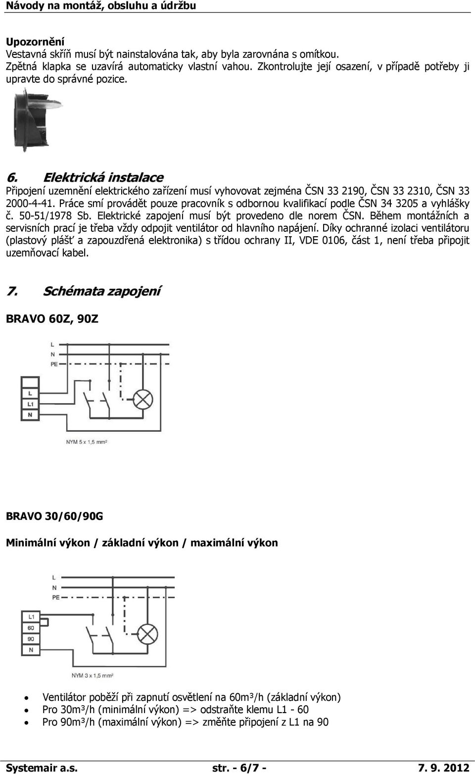 Elektrická instalace Připojení uzemnění elektrického zařízení musí vyhovovat zejména ČSN 33 2190, ČSN 33 2310, ČSN 33 2000-4-41.