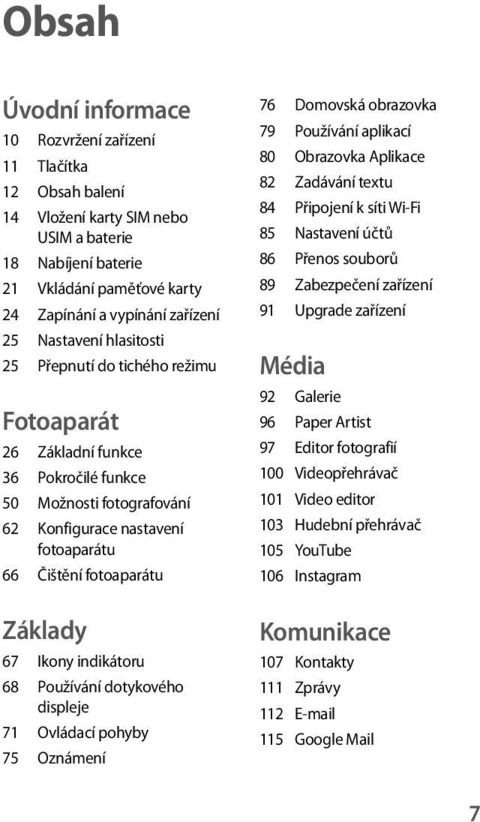 Ikony indikátoru 68 Používání dotykového displeje 71 Ovládací pohyby 75 Oznámení 76 Domovská obrazovka 79 Používání aplikací 80 Obrazovka Aplikace 82 Zadávání textu 84 Připojení k síti Wi-Fi 85