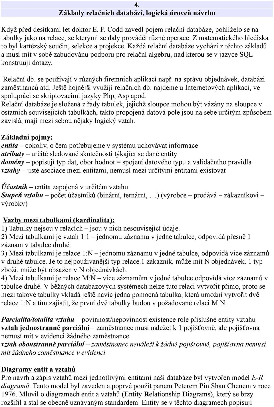 Každá relační databáze vychází z těchto základů a musí mít v sobě zabudovánu podporu pro relační algebru, nad kterou se v jazyce SQL konstruují dotazy. Relační db.