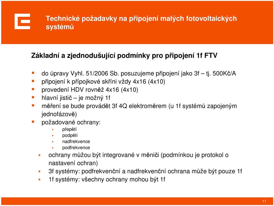 500Kč/A připojení k přípojkové skříni vždy 4x16 (4x10) provedení HDV rovněž 4x16 (4x10) hlavní jistič je možný 1f měření se bude provádět 3f 4Q elektroměrem