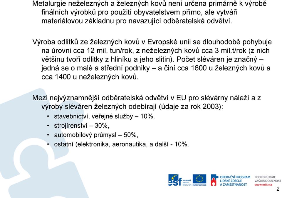 t/rok (z nich většinu tvoří odlitky z hliníku a jeho slitin). Počet sléváren je značný jedná se o malé a střední podniky a činí cca 1600 u železných kovů a cca 1400 u neželezných kovů.