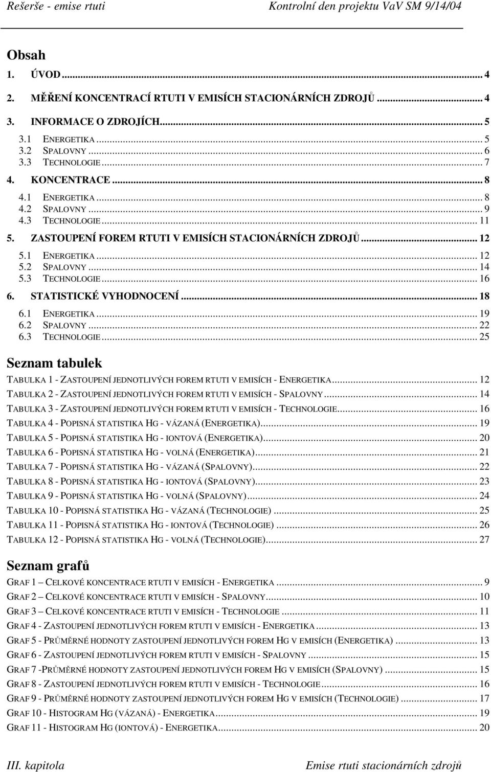 STATISTICKÉ VYHODNOCENÍ... 18 6.1 ENERGETIKA... 19 6.2 SPALOVNY... 22 6.3 TECHNOLOGIE... 25 Seznam tabulek TABULKA 1 - ZASTOUPENÍ JEDNOTLIVÝCH FOREM RTUTI V EMISÍCH - ENERGETIKA.