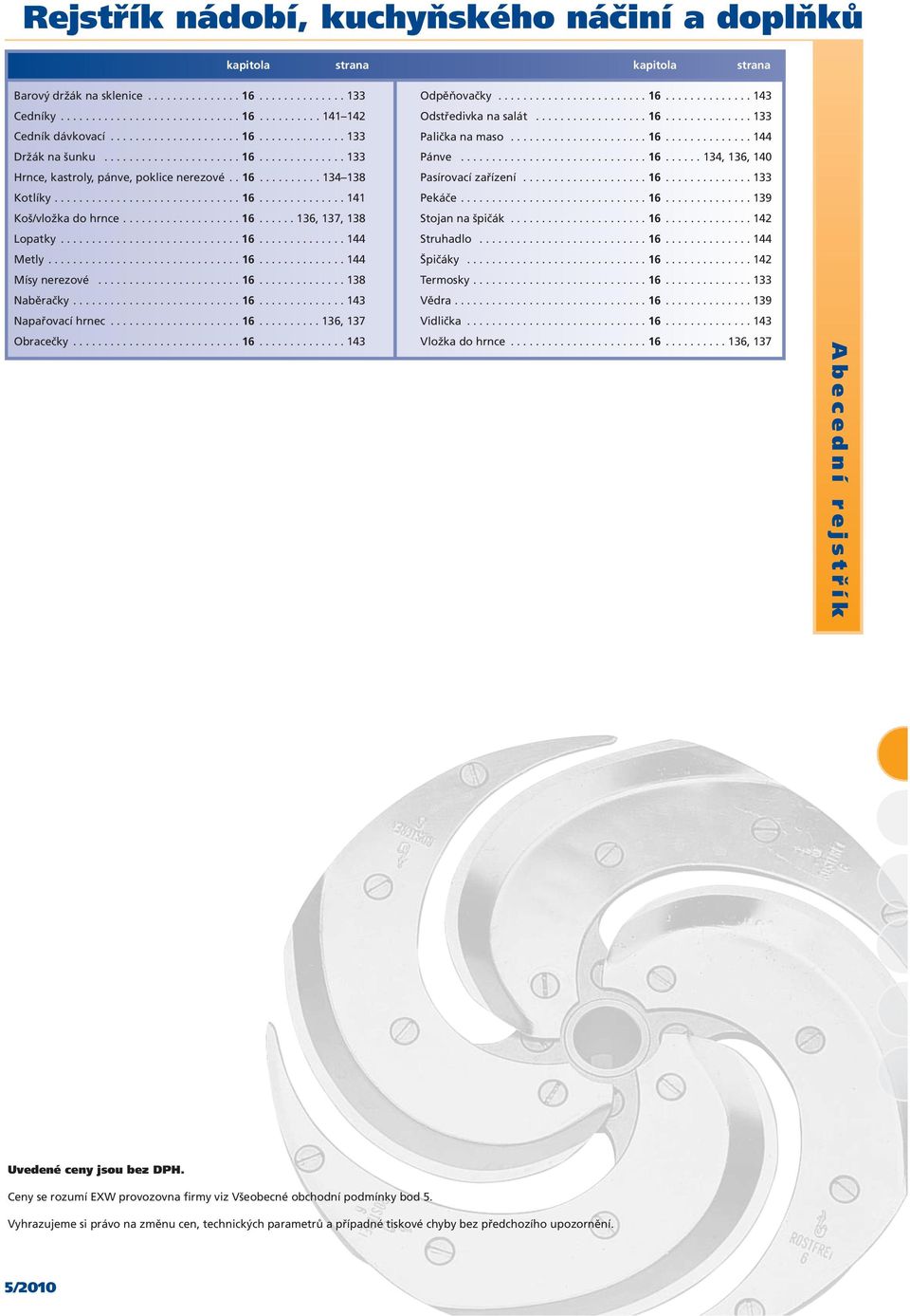 ..16...143 Odpěňovačky...16...143 Odstředivka na salát...16...133 Palička na maso...16...144 Pánve... 16... 134, 136, 140 Pasírovacízařízení...16...133 Pekáče...16...139 Stojan na špičák...16...142 Struhadlo.