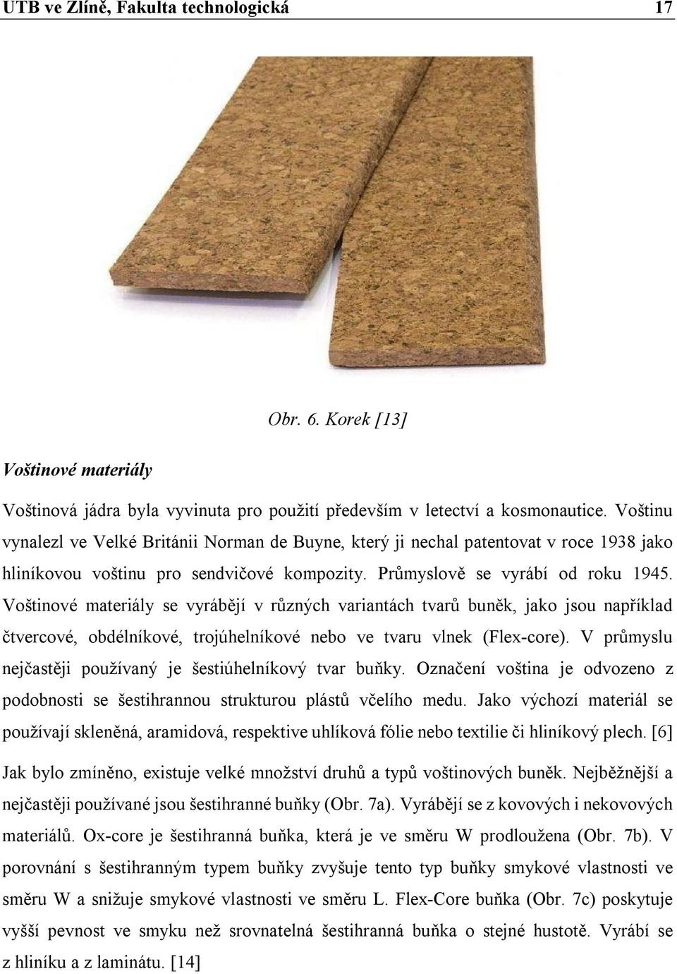 Voštinové materiály se vyrábějí v různých variantách tvarů buněk, jako jsou například čtvercové, obdélníkové, trojúhelníkové nebo ve tvaru vlnek (Flex-core).