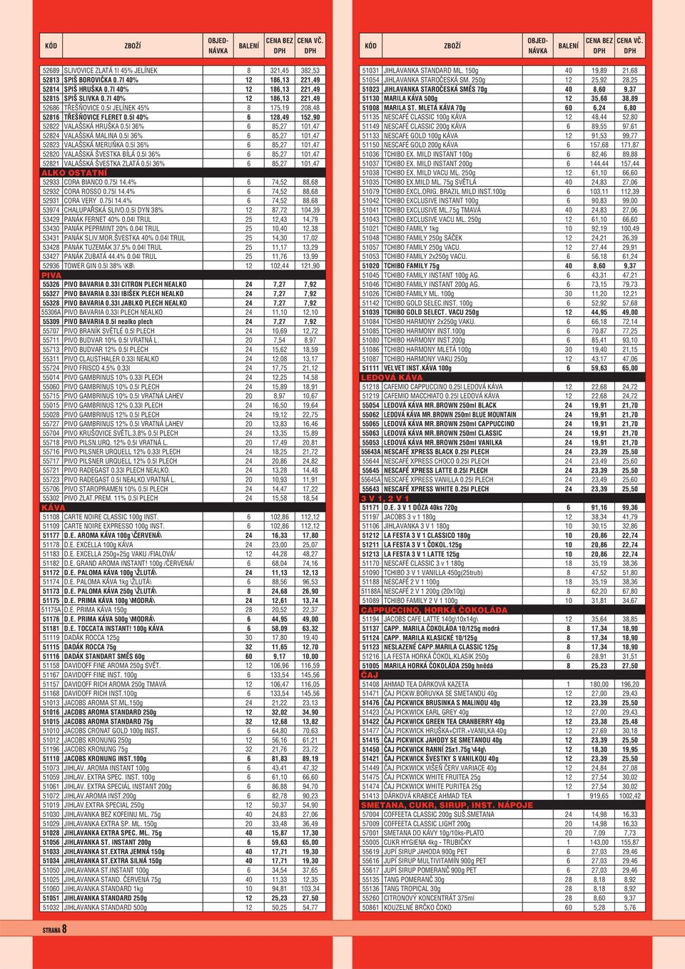 5l 36% 6 85,27 101,47 52823 VALAŠSKÁ MERUŇKA 0.5l 36% 6 85,27 101,47 52820 VALAŠSKÁ ŠVESTKA BÍLÁ 0.5l 36% 6 85,27 101,47 52821 VALAŠSKÁ ŠVESTKA ZLATÁ 0.