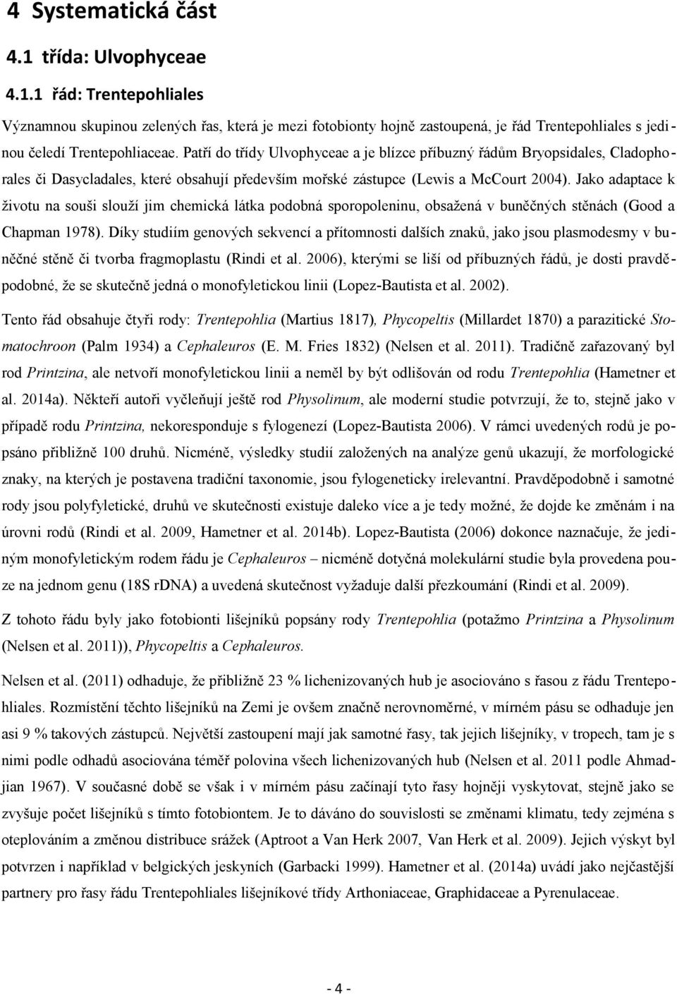 Jako adaptace k životu na souši slouží jim chemická látka podobná sporopoleninu, obsažená v buněčných stěnách (Good a Chapman 1978).