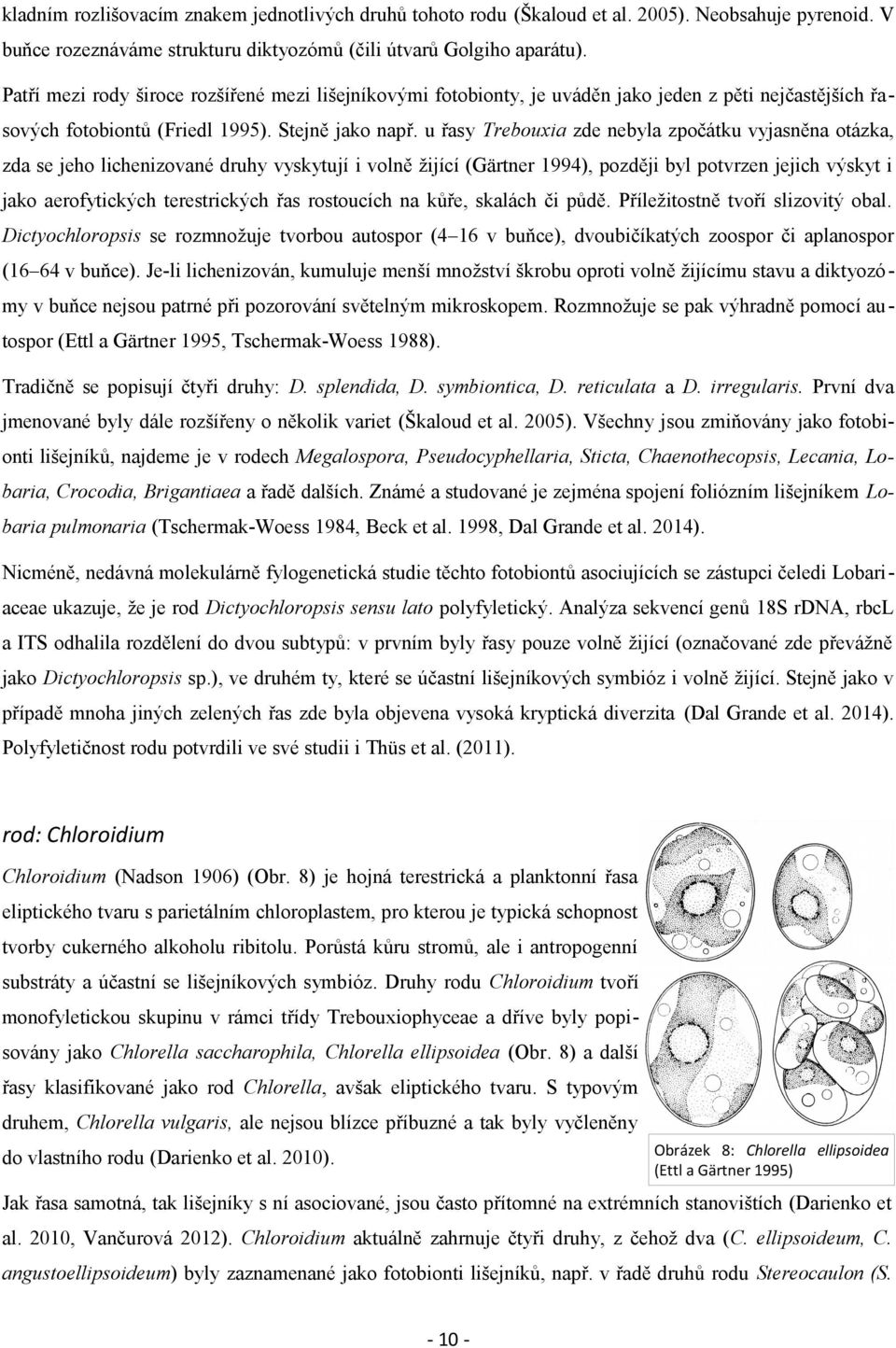 u řasy Trebouxia zde nebyla zpočátku vyjasněna otázka, zda se jeho lichenizované druhy vyskytují i volně žijící (Gärtner 1994), později byl potvrzen jejich výskyt i jako aerofytických terestrických