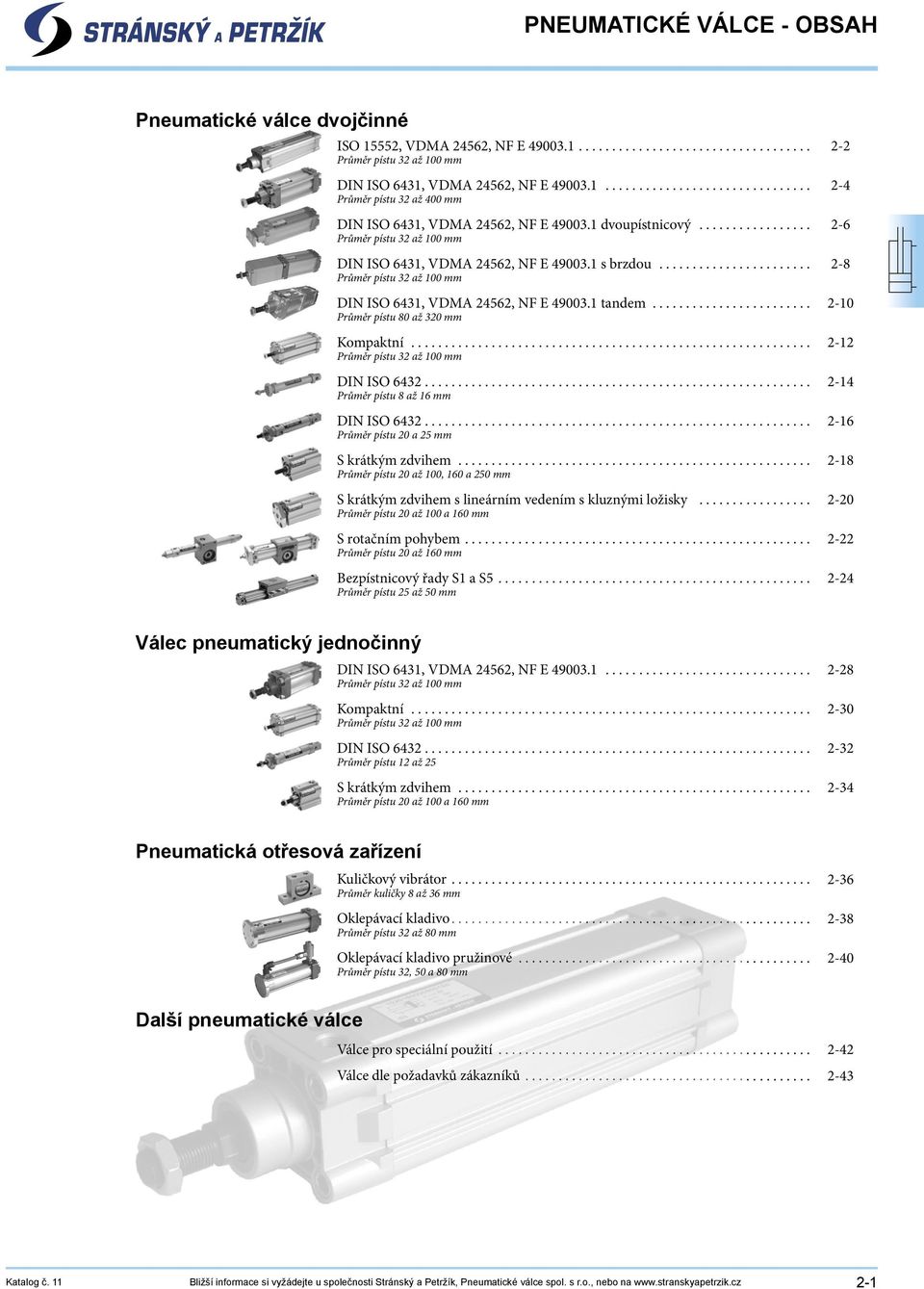 ....................... Průměr pístu 80 až 320 mm Kompaktní............................................................ Průměr pístu 32 až 100 mm DIN ISO 6432.......................................................... Průměr pístu 8 až 16 mm DIN ISO 6432.