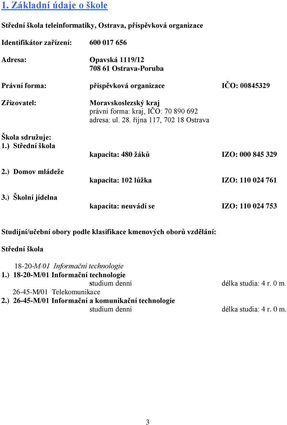 října 117, 702 18 Ostrava kapacita: 480 žáků IZO: 000 845 329 kapacita: 102 lůžka IZO: 110 024 761 kapacita: neuvádí se IZO: 110 024 753 Studijní/učební obory podle klasifikace kmenových oborů