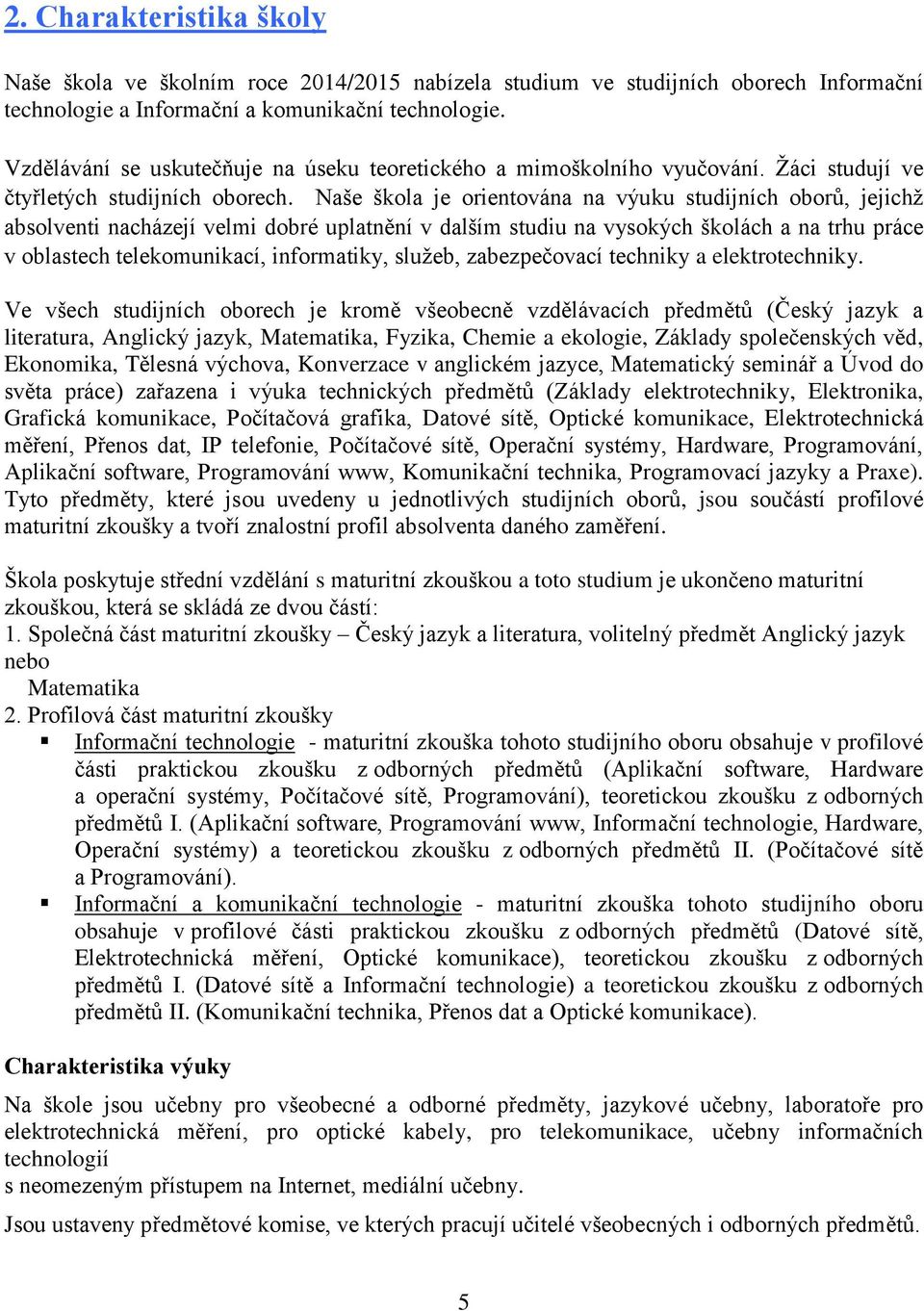 Naše škola je orientována na výuku studijních oborů, jejichž absolventi nacházejí velmi dobré uplatnění v dalším studiu na vysokých školách a na trhu práce v oblastech telekomunikací, informatiky,