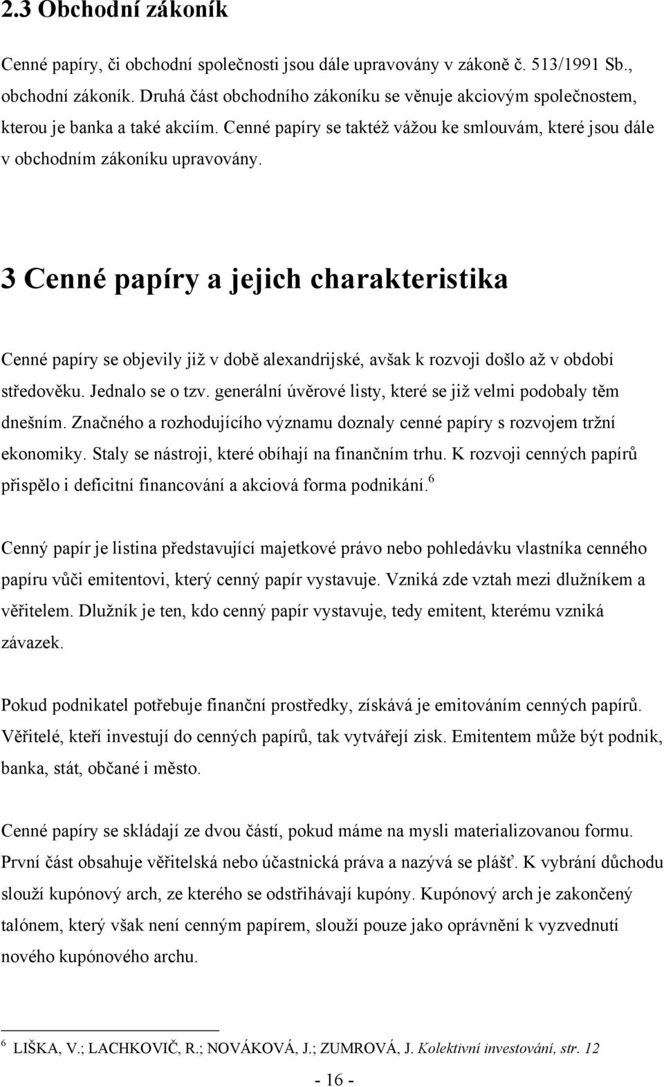 3 Cenné papíry a jejich charakteristika Cenné papíry se objevily jiţ v době alexandrijské, avšak k rozvoji došlo aţ v období středověku. Jednalo se o tzv.