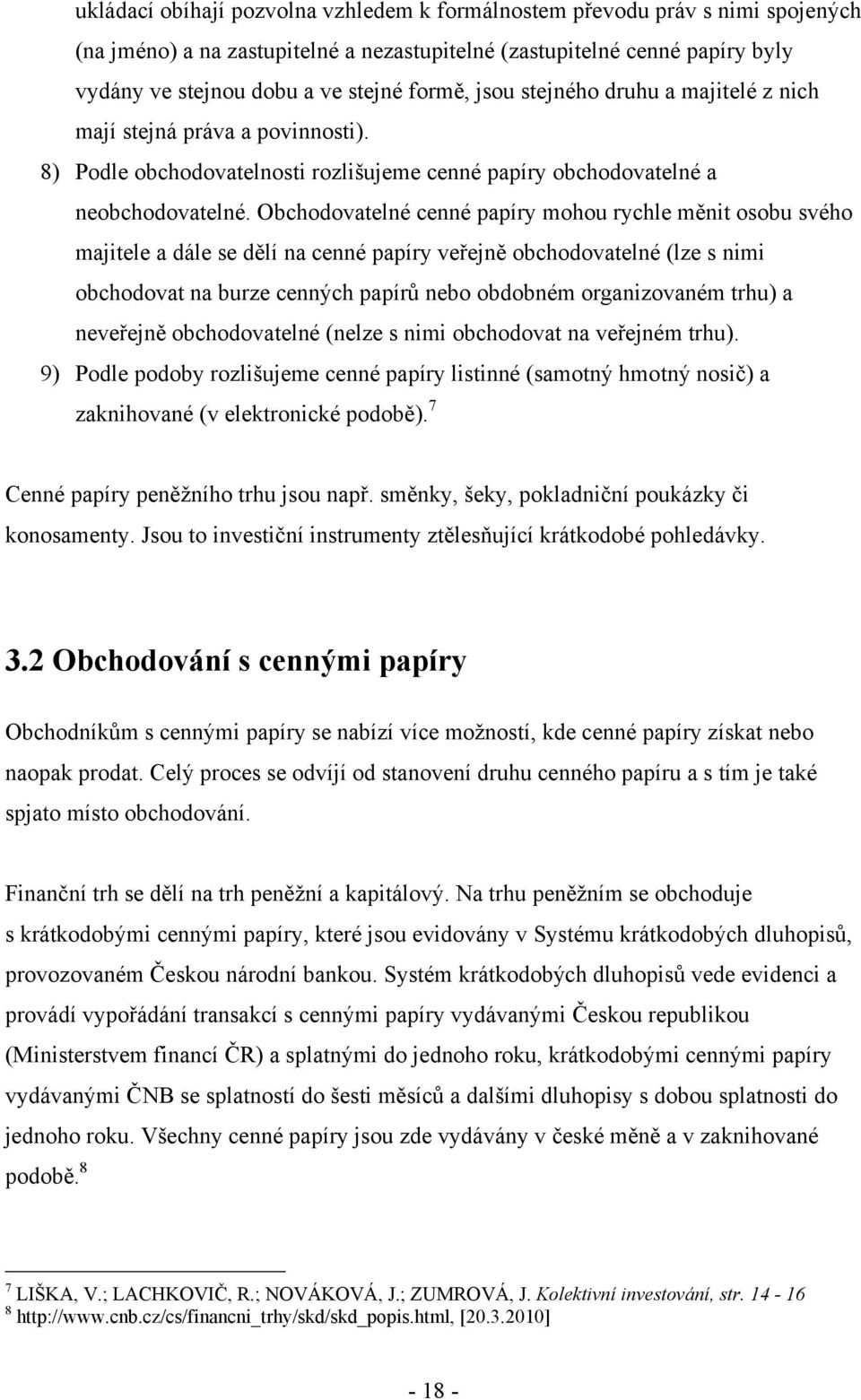 Obchodovatelné cenné papíry mohou rychle měnit osobu svého majitele a dále se dělí na cenné papíry veřejně obchodovatelné (lze s nimi obchodovat na burze cenných papírů nebo obdobném organizovaném