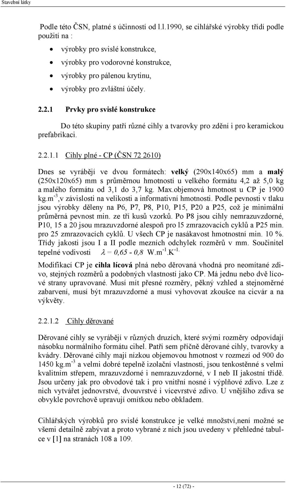 Prvky pro svislé konstrukce Do této skupiny patří různé cihly a tvarovky pro zdění i pro keramickou prefabrikaci. 2.2.1.