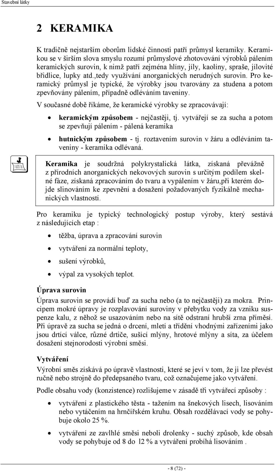 ,tedy využívání anorganických nerudných surovin. Pro keramický průmysl je typické, že výrobky jsou tvarovány za studena a potom zpevňovány pálením, případně odléváním taveniny.