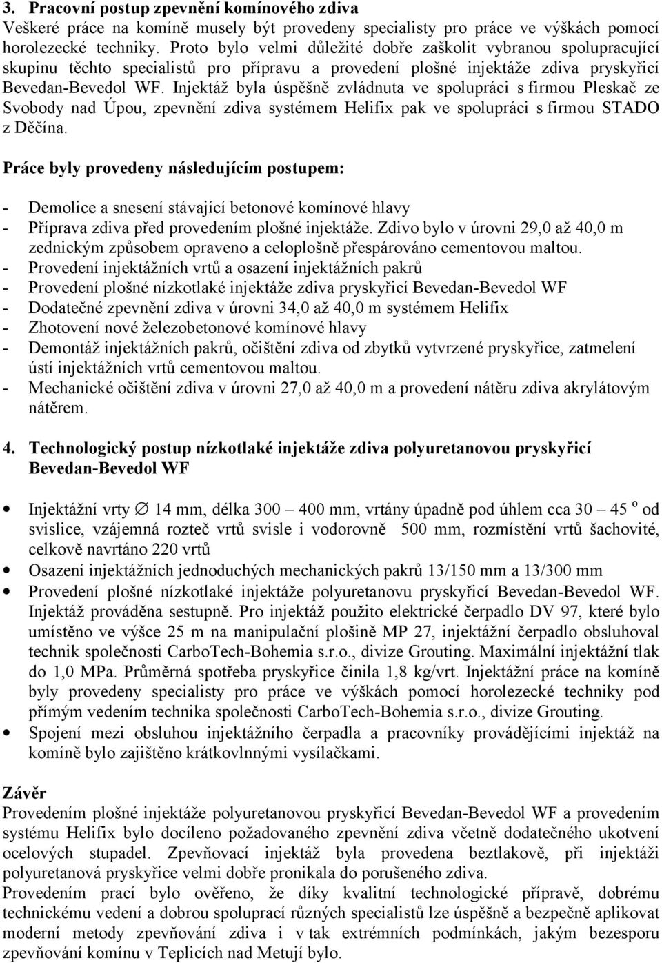 Injektáž byla úspěšně zvládnuta ve spolupráci s firmou Pleskač ze Svobody nad Úpou, zpevnění zdiva systémem Helifix pak ve spolupráci s firmou STADO z Děčína.