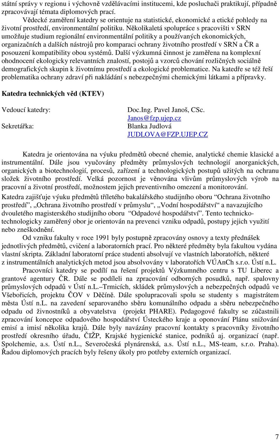 Několikaletá spolupráce s pracovišti v SRN umožňuje studium regionální environmentální politiky a používaných ekonomických, organizačních a dalších nástrojů pro komparaci ochrany životního prostředí