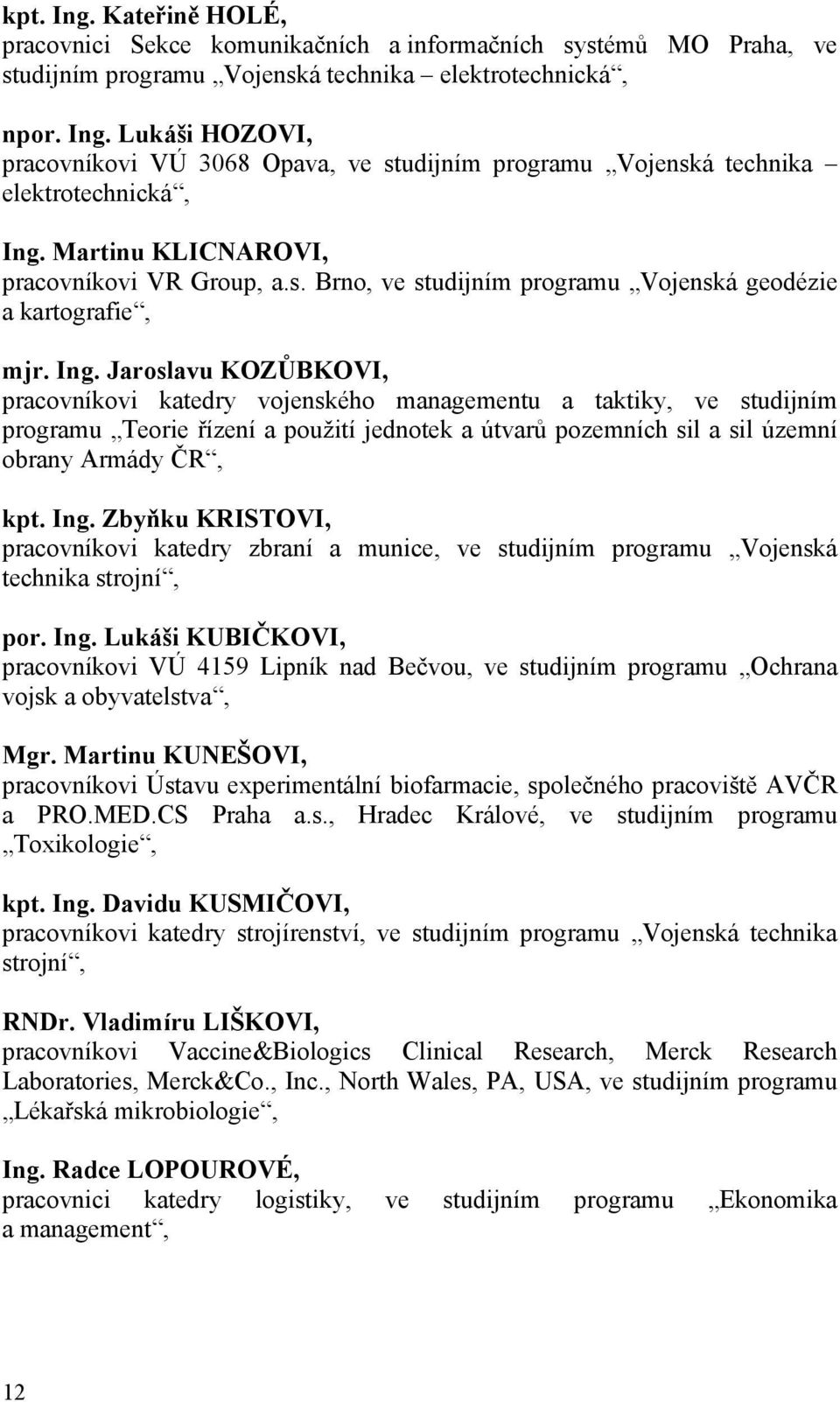 Jaroslavu KOZŮBKOVI, pracovníkovi katedry vojenského managementu a taktiky, ve studijním programu Teorie řízení a použití jednotek a útvarů pozemních sil a sil územní obrany Armády ČR, kpt. Ing.