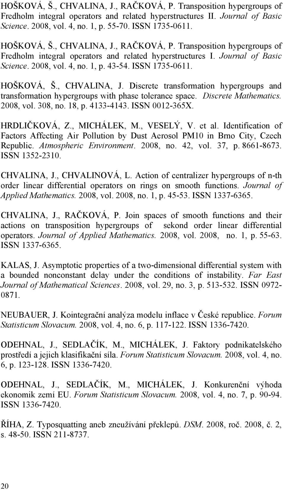 HOŠKOVÁ, Š., CHVALINA, J. Discrete transformation hypergroups and transformation hypergroups with phase tolerance space. Discrete Mathematics. 2008, vol. 308, no. 18, p. 4133-4143. ISSN 0012-365X.