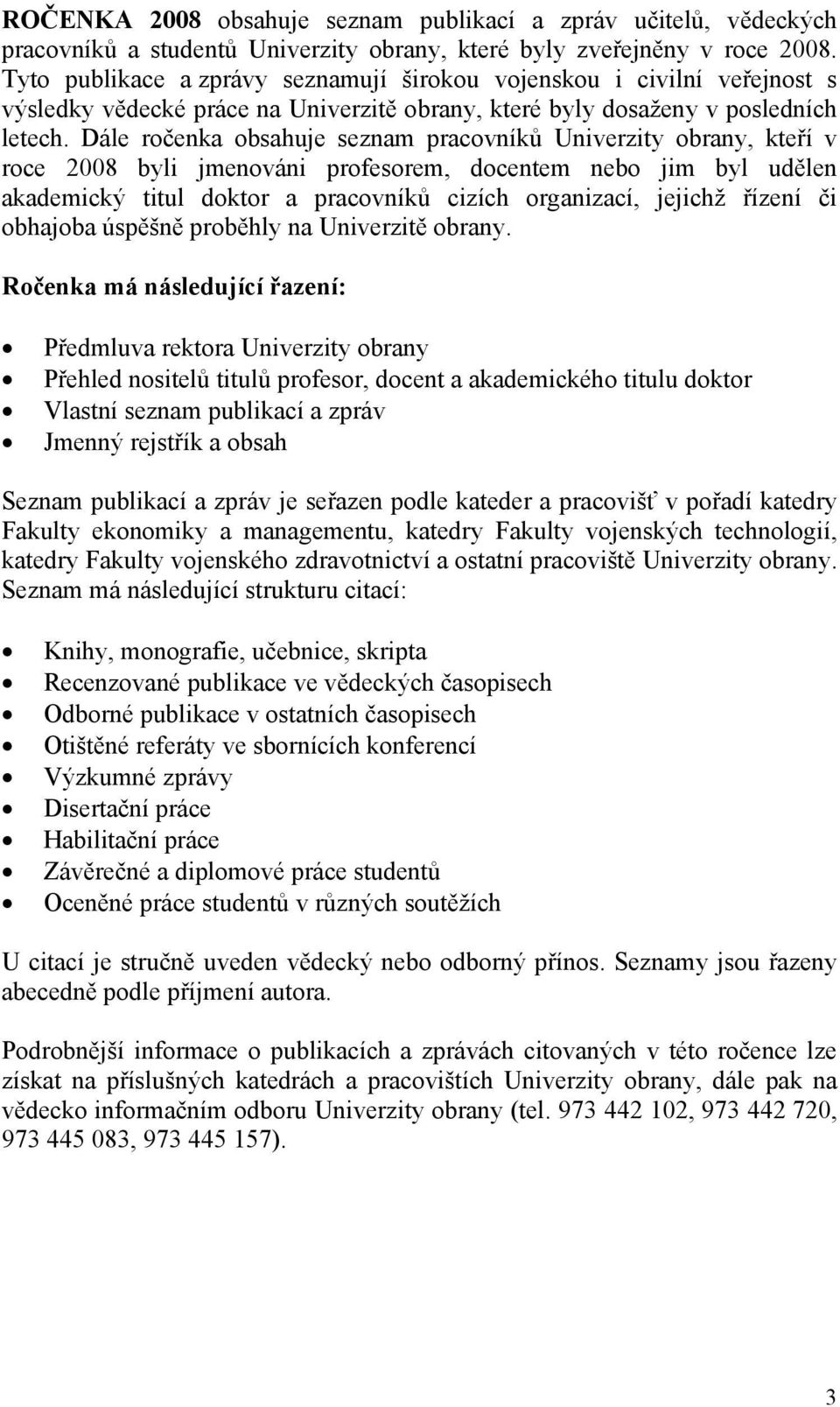 Dále ročenka obsahuje seznam pracovníků Univerzity obrany, kteří v roce 2008 byli jmenováni profesorem, docentem nebo jim byl udělen akademický titul doktor a pracovníků cizích organizací, jejichž