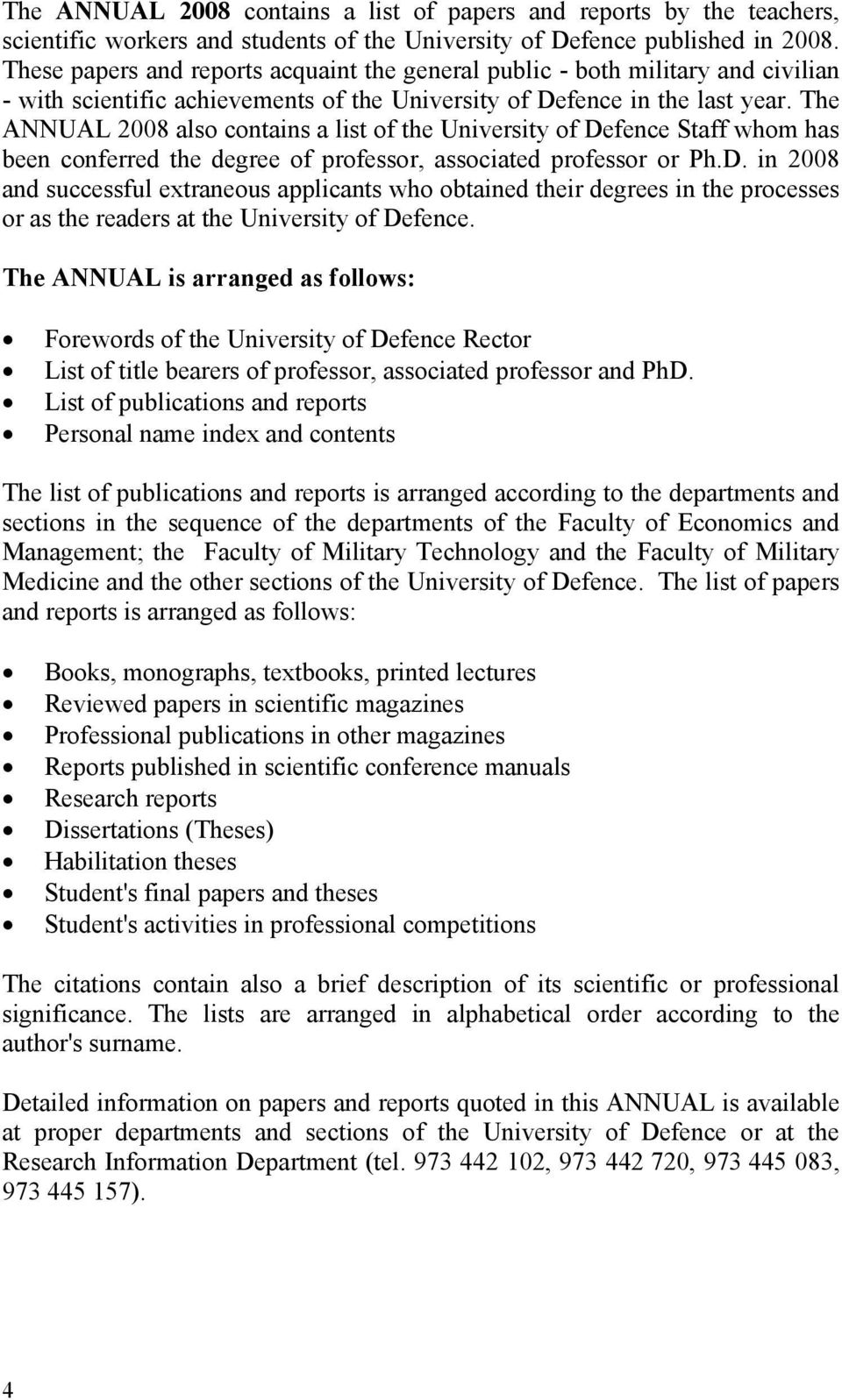 The ANNUAL 2008 also contains a list of the University of Defence Staff whom has been conferred the degree of professor, associated professor or Ph.D. in 2008 and successful extraneous applicants who obtained their degrees in the processes or as the readers at the University of Defence.