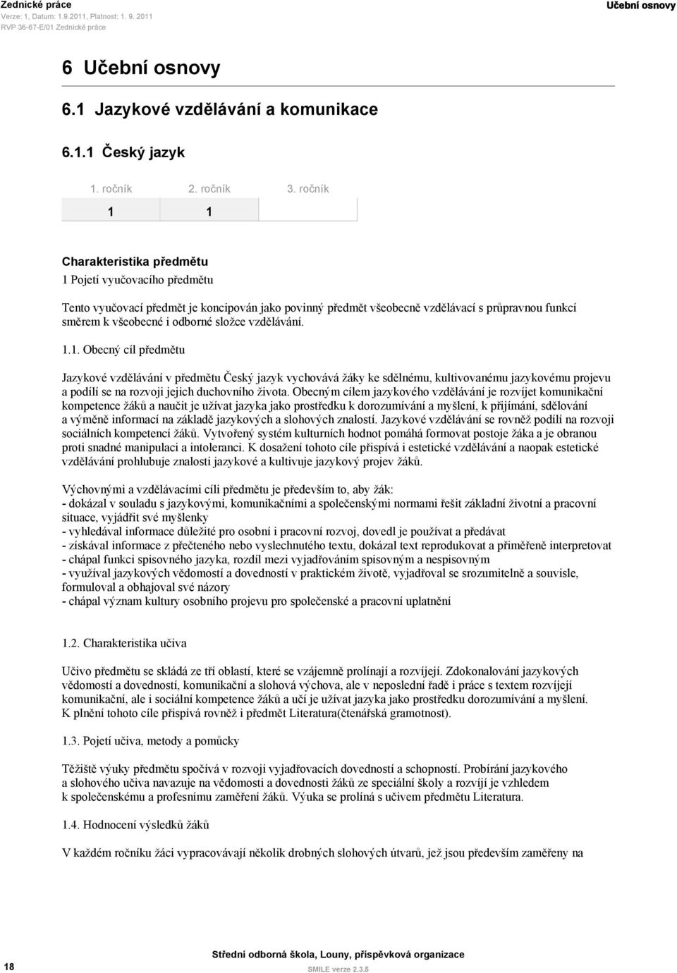 složce vzdělávání. 1.1. Obecný cíl předmětu Jazykové vzdělávání v předmětu Český jazyk vychovává žáky ke sdělnému, kultivovanému jazykovému projevu a podílí se na rozvoji jejich duchovního života.