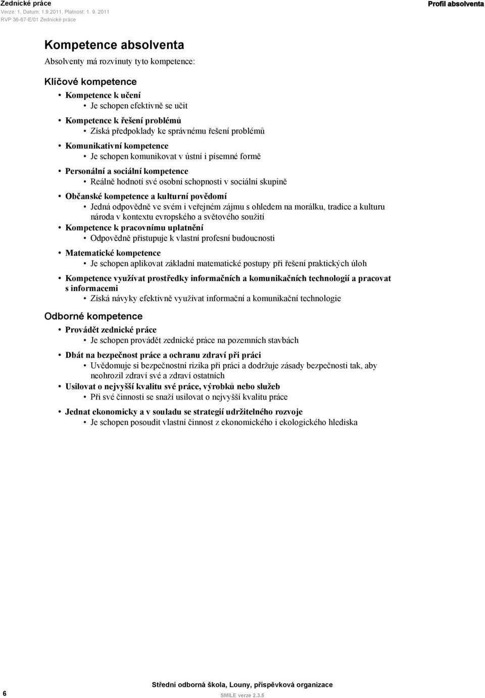 sociální skupině Občanské kompetence a kulturní povědomí Jedná odpovědně ve svém i veřejném zájmu s ohledem na morálku, tradice a kulturu národa v kontextu evropského a světového soužití Kompetence k