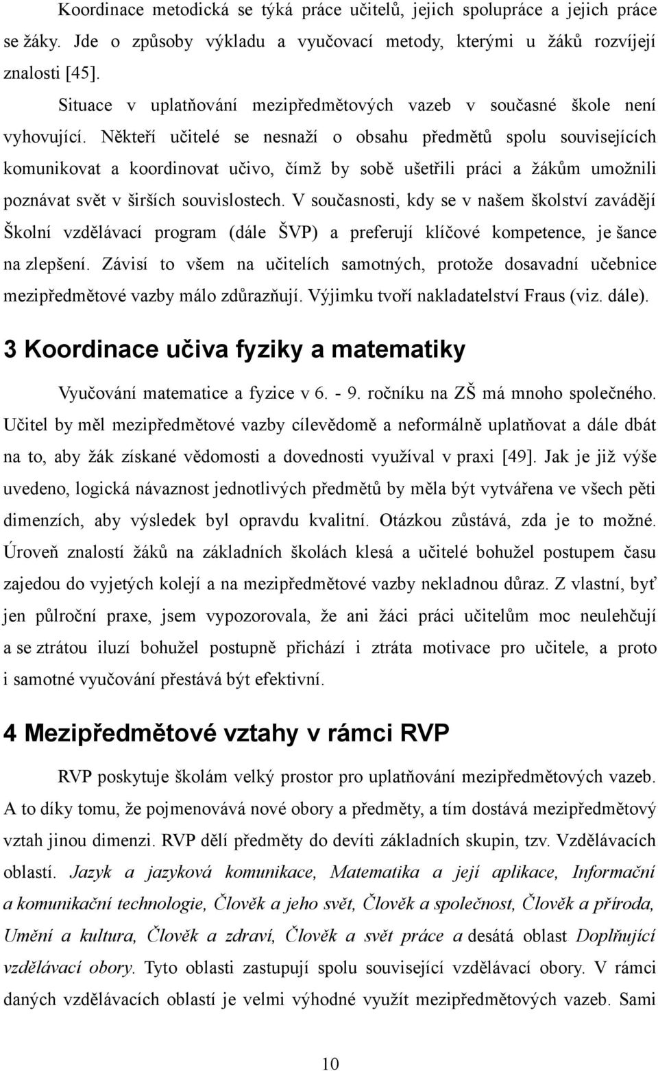 Někteří učitelé se nesnaží o obsahu předmětů spolu souvisejících komunikovat a koordinovat učivo, čímž by sobě ušetřili práci a žákům umožnili poznávat svět v širších souvislostech.