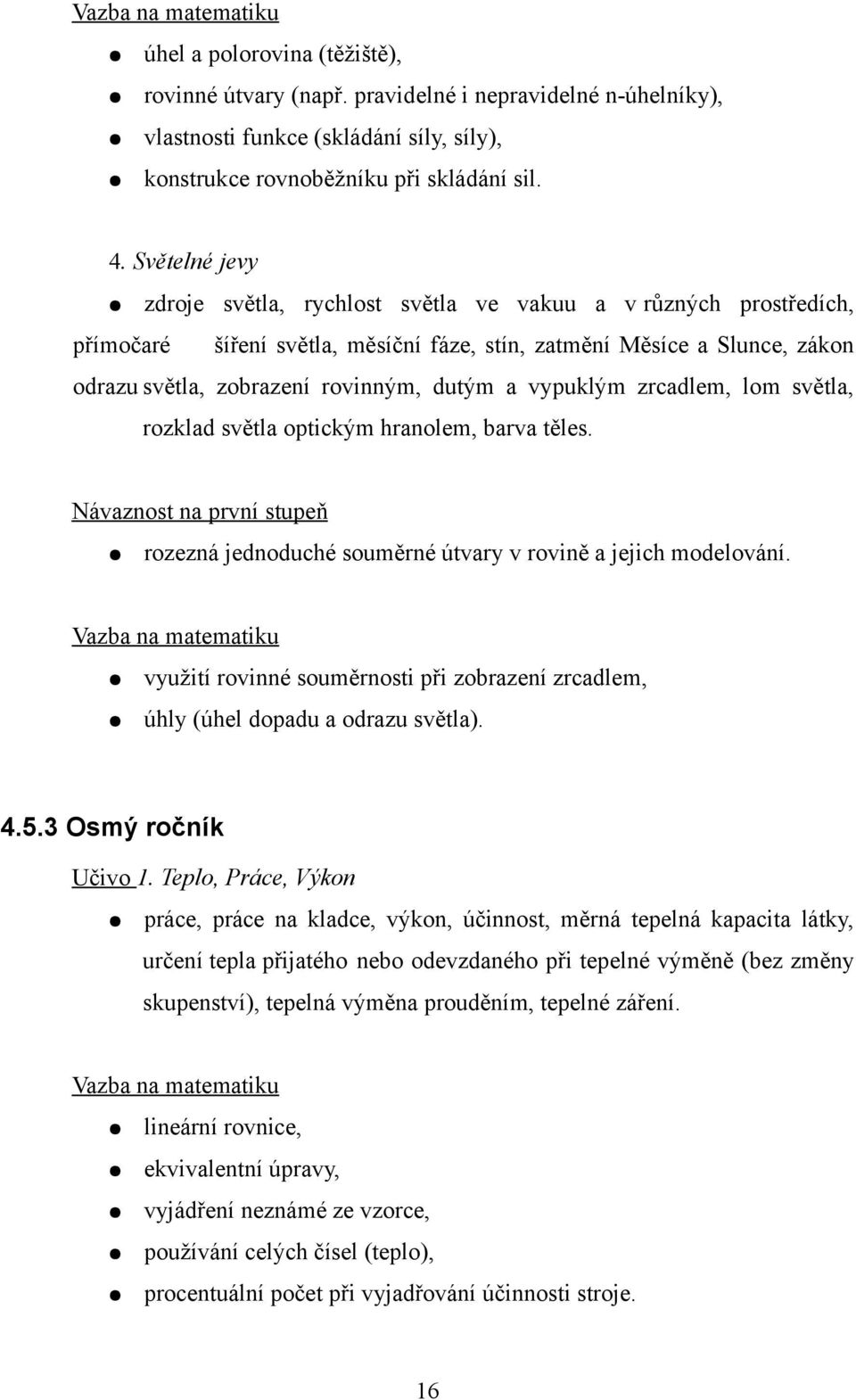 vypuklým zrcadlem, lom světla, rozklad světla optickým hranolem, barva těles. Návaznost na první stupeň rozezná jednoduché souměrné útvary v rovině a jejich modelování.