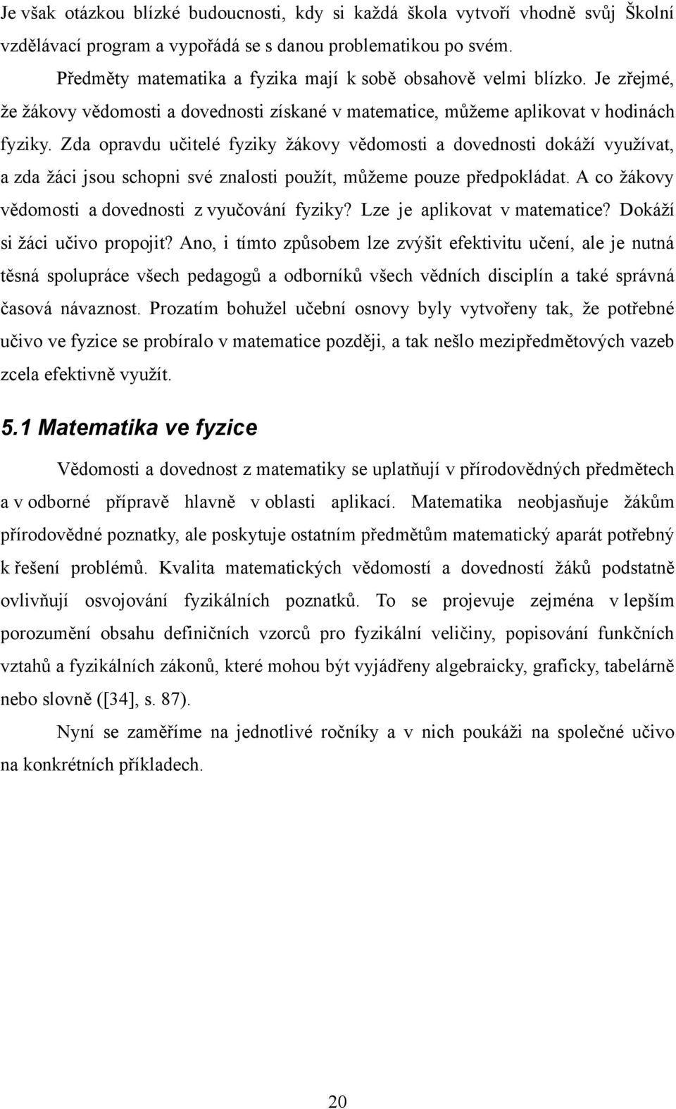 Zda opravdu učitelé fyziky žákovy vědomosti a dovednosti dokáží využívat, a zda žáci jsou schopni své znalosti použít, můžeme pouze předpokládat. A co žákovy vědomosti a dovednosti z vyučování fyziky?