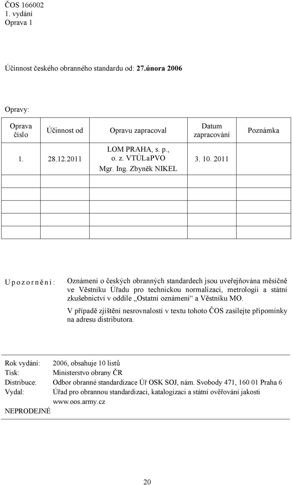 2011 U p o z o r n ě n í : Oznámení o českých obranných standardech jsou uveřejňována měsíčně ve Věstníku Úřadu pro technickou normalizaci, metrologii a státní zkušebnictví v oddíle Ostatní