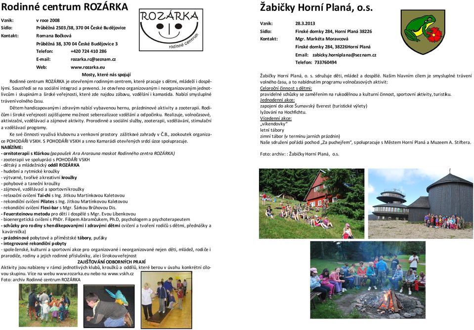 rc@seznam.cz www.rozarka.eu Mosty, které nás spojují Rodinné centrum ROZÁRKA je otevřeným rodinným centrem, které pracuje s dětmi, mládeží i dospělými. Soustředí se na sociální integraci a prevenci.