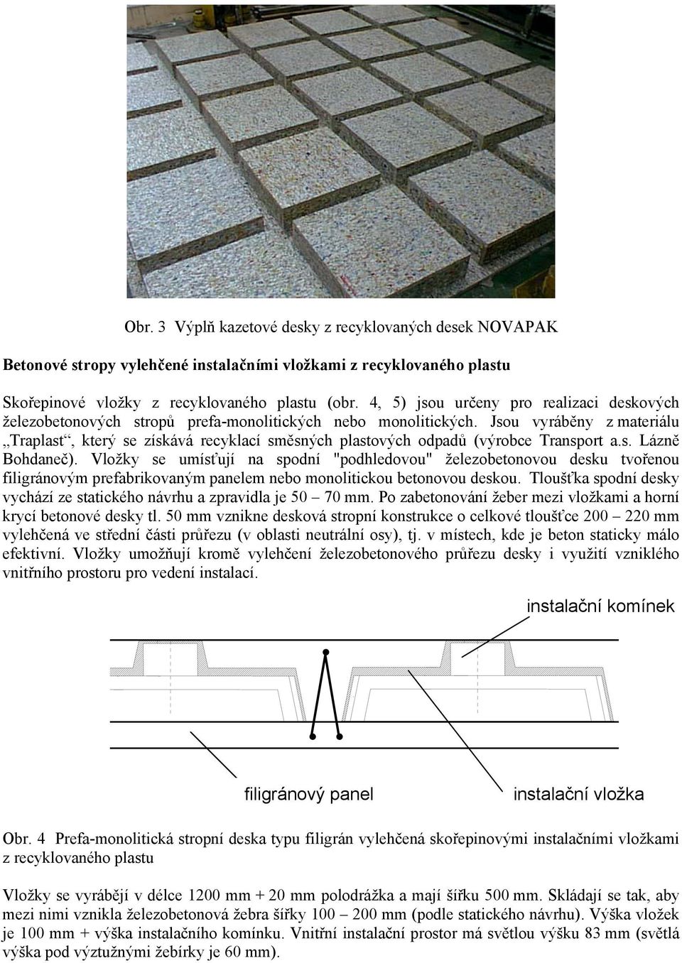 Jsou vyráběny z materiálu Traplast, který se získává recyklací směsných plastových odpadů (výrobce Transport a.s. Lázně Bohdaneč).