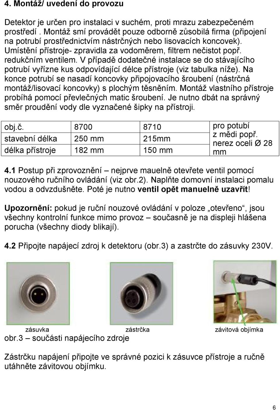 redukčním ventilem. V případě dodatečné instalace se do stávajícího potrubí vyřízne kus odpovídající délce přístroje (viz tabulka níže).