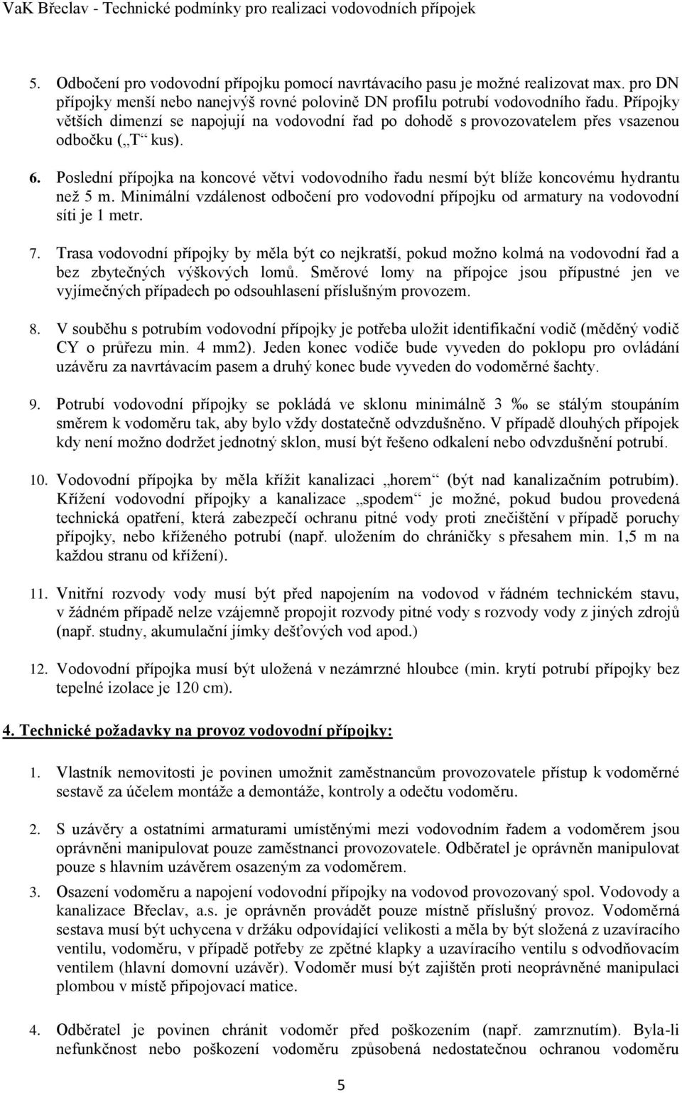 Poslední přípojka na koncové větvi vodovodního řadu nesmí být blíže koncovému hydrantu než 5 m. Minimální vzdálenost odbočení pro vodovodní přípojku od armatury na vodovodní síti je 1 metr. 7.