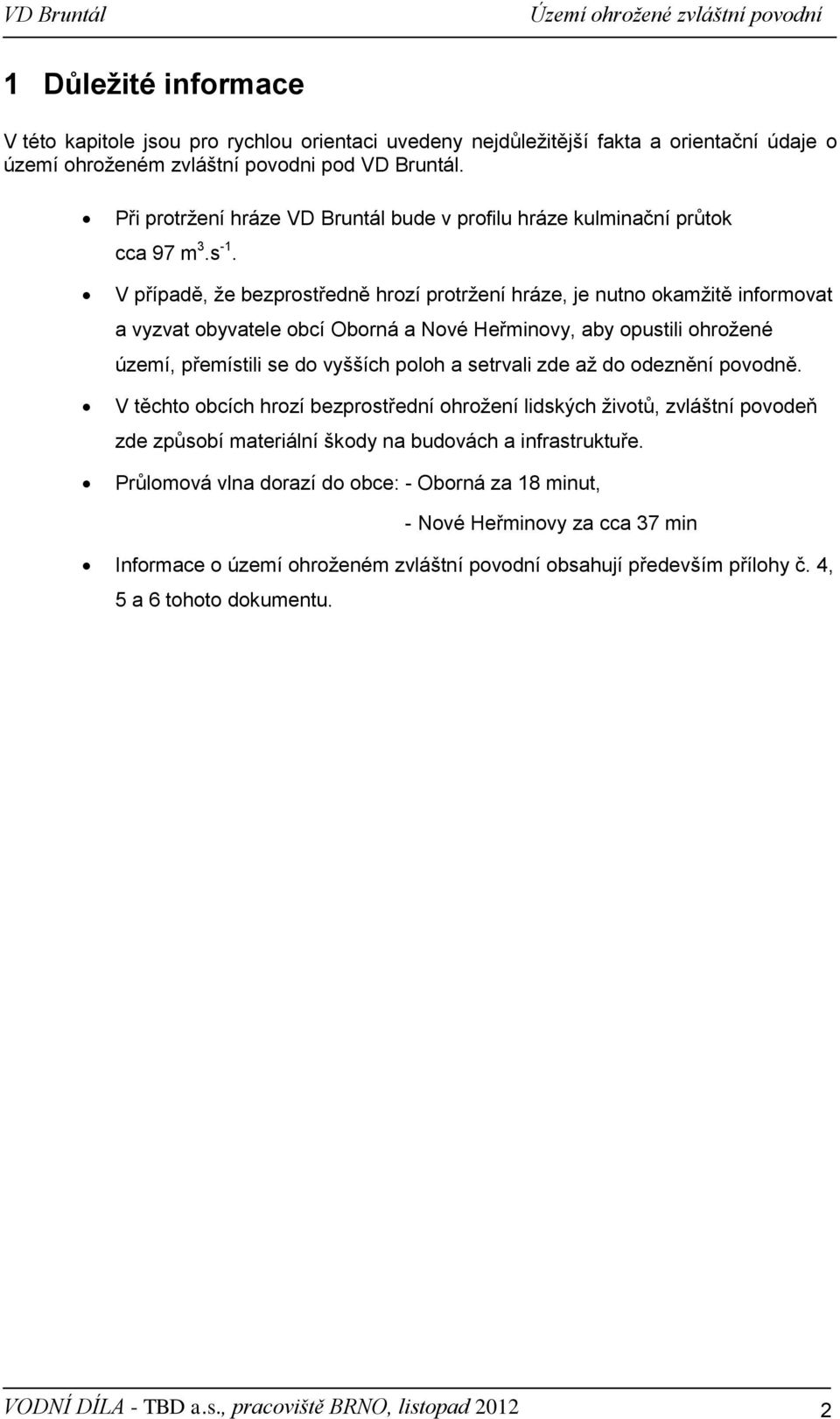 V případě, že bezprostředně hrozí protržení hráze, je nutno okamžitě informovat a vyzvat obyvatele obcí Oborná a Nové Heřminovy, aby opustili ohrožené území, přemístili se do vyšších poloh a setrvali