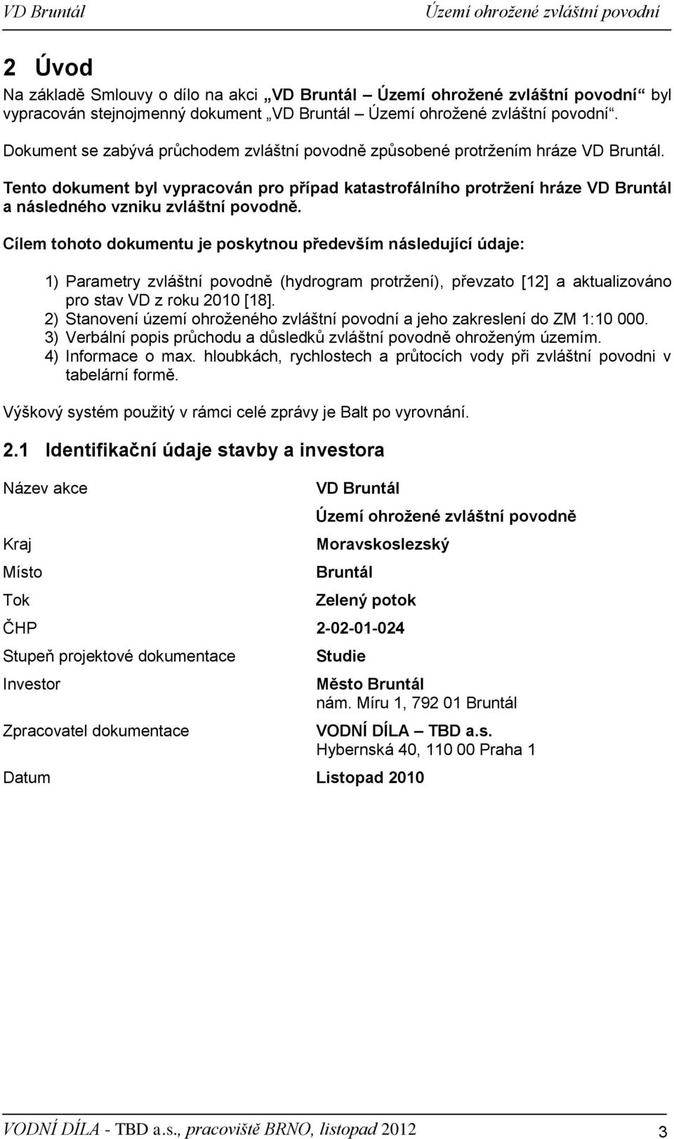 Cílem tohoto dokumentu je poskytnou především následující údaje: 1) Parametry zvláštní povodně (hydrogram protržení), převzato [12] a aktualizováno pro stav VD z roku 2010 [18].